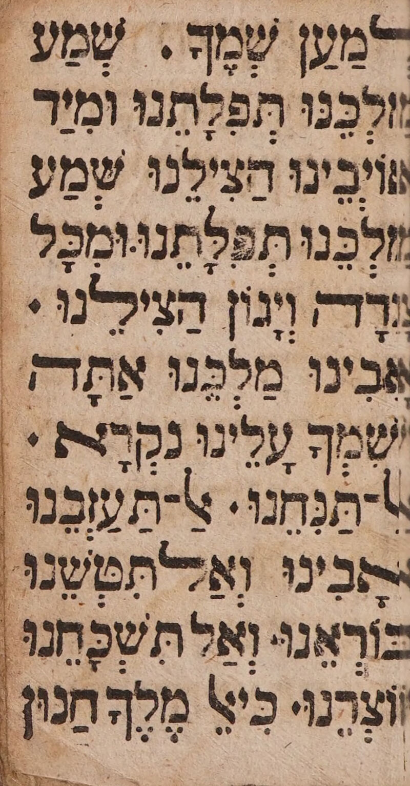 חמען שמה. . | שָמַע ולִכָנו תפלתנו ומיר ‏ שויבינו הצילנו שָמַע. לְבְנוּתְפלַתְנווּמַכָל . דה ויגון הצִיקנו 1 אַבִינוּ מַלְפְּנוּ אֶתַדק'. שמך עלינו נקרצת . תַנְחוּ. ַדְתְעכָנוּ: בינ וְאַלתְמשנוּ. בוְרְאָנוּ וָאַלת שכחנו. רנוי יצ + מל מנן.