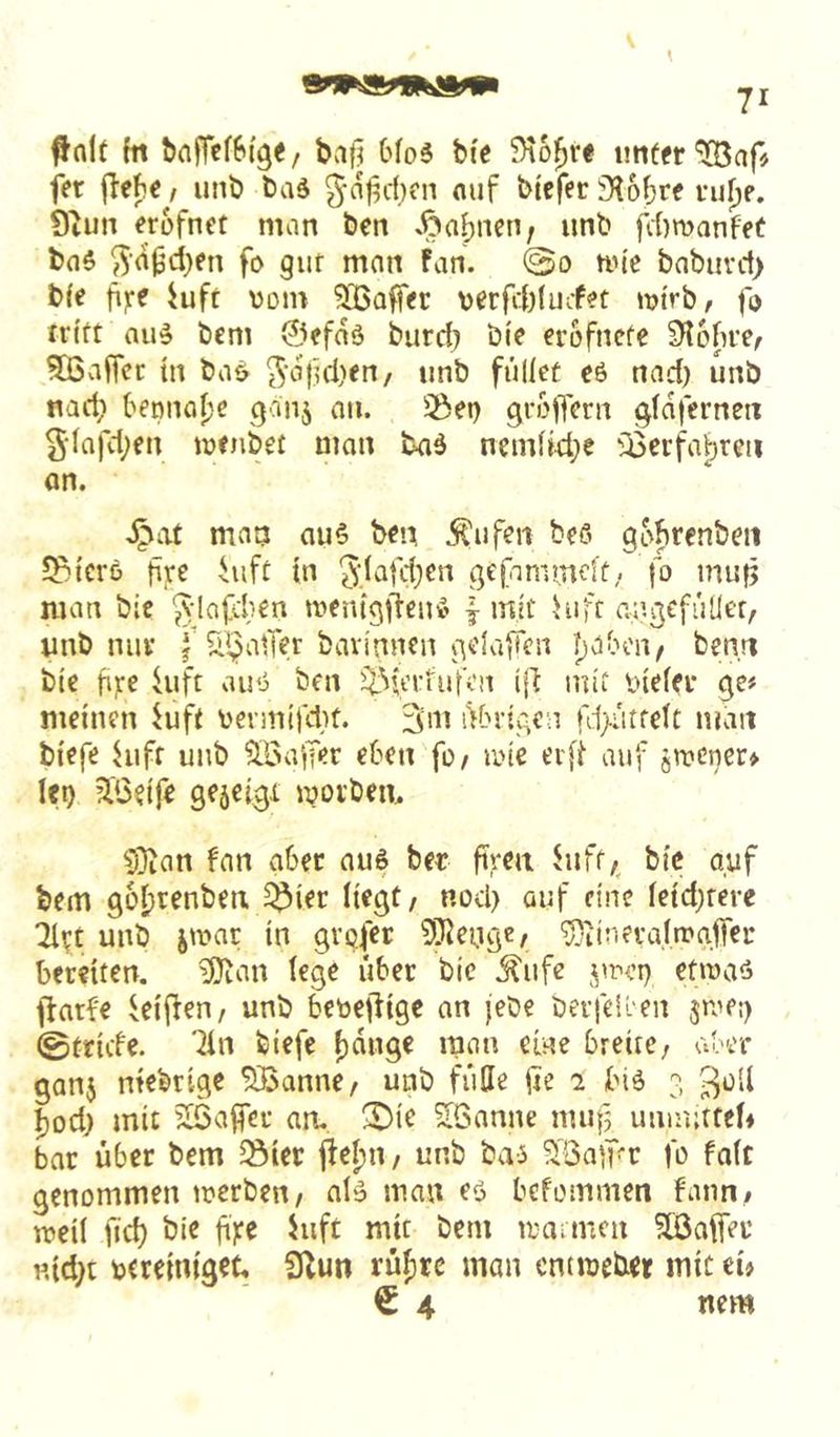 ^nlt hl baffef&i'g«/ bafj bfo5 bi'e 9t6^re «nffr ^afj fer flehe / unb baä ^-af^itcn ouf btefer 3l5hte niljp. 9iun erofnet man ben »Bahnen; unb fd)manfet ba$ ^■d^d[}en fo guf man fan. 0o nn'c babiivct) b(e fijre iuft vom ^Lßaffer \)erfit(uifet n?trb, fo rrttt nu^ bem 0efdä burd) bi'e er&fncfe Slohre^ ^BvifTcc m baö ^'djid^en/ nnb füllet eß nad) unb nari? bepnafje qanj an. SÖep grojTcrn gfdfernen Sdafd;en iüfnbet man baä nemft4)e U5erfal)reii an. Jpat man au6 ben ^ufen be«? gohrenben ?Btcrö fre hift tn 3;(afd;en fo mu}5 man bic ^-lafd^en mentgfleiK’ mit hift angcfuüer, nnb mu* f Ipahon, benrt bte fi;:e hift auP ben i^^u’^:ÜJfen i|1 mit inelei* ge# meinen ^uft Pennifdit. 3ini iKM’igen rd>iitfett man tiefe hift unb ^öa^T^r eben fo/ nne erfi auf jwencr» lep 3.‘6eife gfäci^i wovbem ^^an fan aber au6 ber ftreit hift,^ bic auf bem güf)renben. ^ier liegt/ nod> auf eine Ie{d;ferc 2lv£ unb jwar in gvofer ?i}lcnge/ ^jiinfvaltrgfTer bereiten. iOtan lege übet bic ^ufe etiuaö flatfe ^eiflen/ unb betoeflige an jebe bevfeii'en jrapp ©triefe. '2in tiefe f)dnge man eine bteitC/ aber ganj niebrige 55Banne/ unb fuHe lle 2 biö 3 ^oU f)od) mit Gaffer an. ^Dic SBanne nuifj umndtef» bar über bem ^iet flel;n / unb bai ^'BaiT'C fo fafc genommen merben/ alg man eö befommen fann; roeil fid) bie fiye iuft mit bem ttaimen ?lÖaffer nid)t btreiniget. Slun rüfirc man ent webet mit ei» € 4 nem