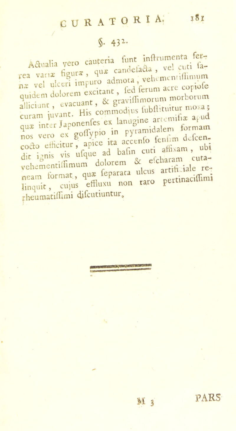 §• 432* j S z fdtnlt^cua'— udorum alllC1'jn. ’  His commodius fubftitmtur moxa; ^^i^sartsi nos vero ex goliypio in F> ■ dcfcen. - vehementifflmum dolorem & efcha«m neam format, qus feparara ulcus - ^ a ■ e linquit, CUIUS effluxa non taro pertinacium» ^heumstiflirn1 djlcutiuntur» C3( M 3 PARS