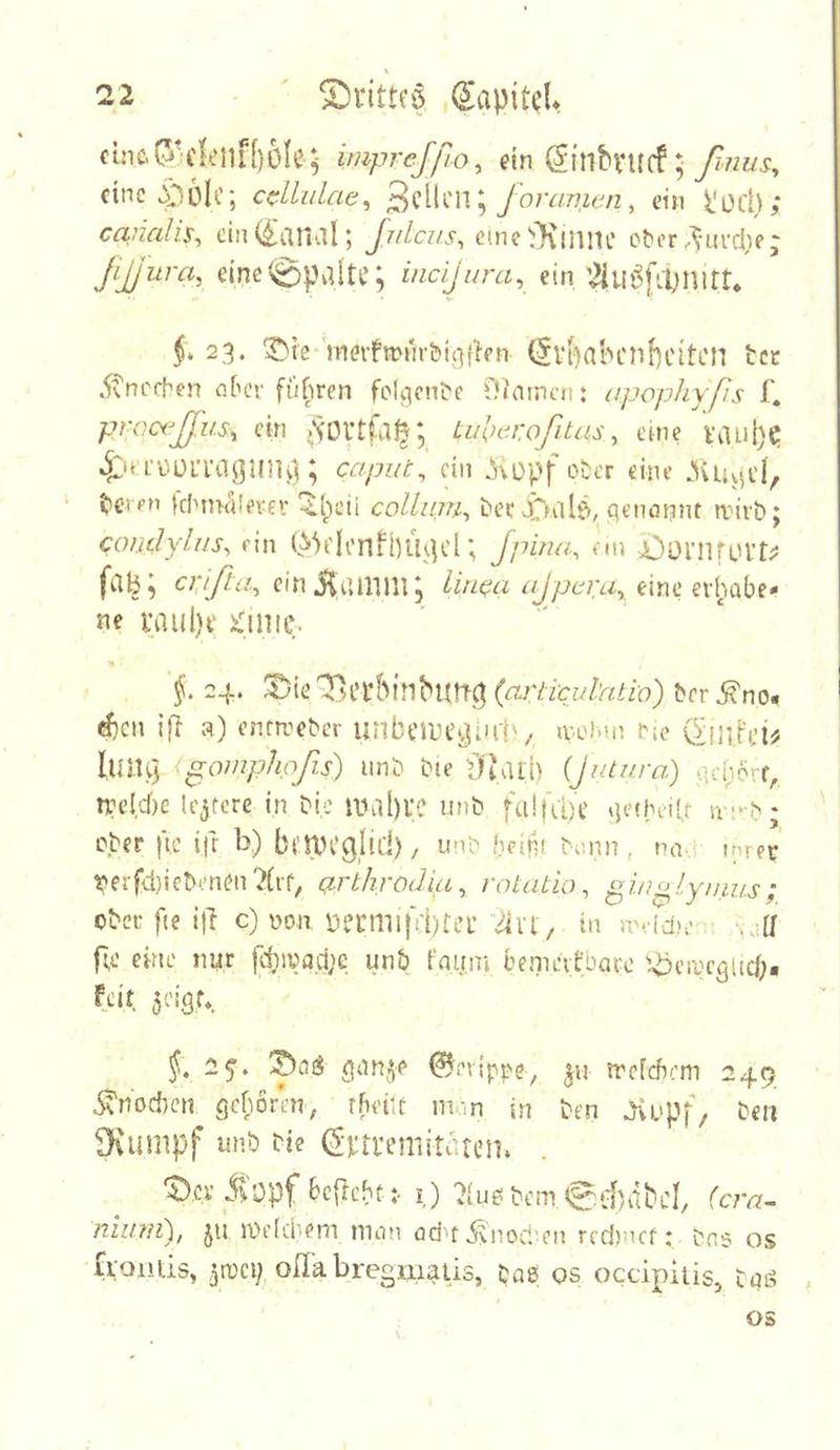 cuic.(^'fknr{)6Ie; mprejßo^ ein Öinbvuf!; eine :p6Ic; cdlulac^ foramen, ein l'OCl); canalis., cin(^aiial; Jr/lci/s, eme^Kinnc otcr Jßura, eine Spalte; incljura, ein 23. T)te mcnfwnr&i^fhn (5v[oabcnf)citen tcc .^nechen nf'Cv fufiren folgcnt'e 0/arncn: apopJiyps f. procißus, ein tiiW-roßtas, eme vaii{)(? ^‘a'i'.ülTaj]HlU3; capiit^ ein ^\opf o&er eine .HlUid, tei»’» IcI^nKilerev ^l;ieii collim^ Dec qenonnt n:ivb; coudyliJs, ein (>^tionfbmU'l; Jpirm, nn Oül’nri.U’r;J fciB^ ci:ißa^ cinj^aillin, lin(^a aßperUy^ ^xhoht» ne i;aul)i' x^mic. 24. !2)le ^i’l’hinbuttc^ (articul'ntlo) ^fr ^no« ^cn ifi a) enfR^ebcr unbeiDi’^iirj'^ Rohui rje Ömj'ci^ llUU] <p;omphpfis) unt> Die OJaii) {Jutwa) qd;6rf,, n4’M)c lejfcre in i?ic mal)ve unt> falfuH’ qetheiU cjber ftc ifr b) bflpcglici), U'U> bein! ^',nn , r7R' ihrer ^?erfd)ie5‘.’nen7(it, ßrthroü'uL^ rotatio, p^inolymus; ober fie itl c) non V)emil|Vi)teL’ 4vi, in Rddie .: Nall fie ekle nur fdnüaci;e un& t'niim kemeifbaro v>)eRegitc|;« feit 50!Qf*. §, 0evippe, ju rrefeftem 249 i?ndd)cn^ gekoren, rkekc ni-.n in ben dvopf. Den Ovimipf unb de (^ni’emitiuen. *J)er Sopf 6c{lcktt- i) ?iu6 bem 0d)dbcl, (cra~ niu?if), ju inelcbem mein od'f ^^nocl'en rednief: Das os fioiUis, ^mci; oH'abregmatls, bae os occipiiis, tqö OS