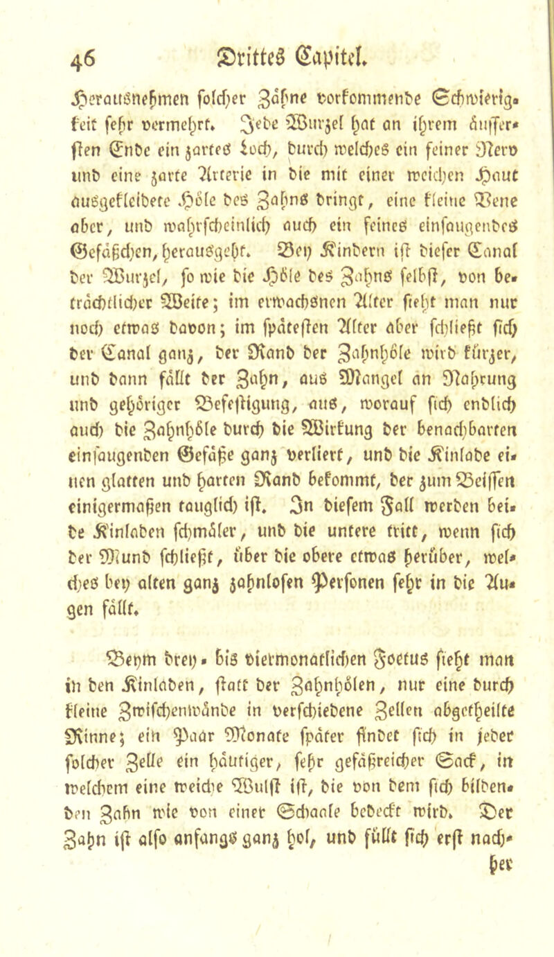^eraitöne^men fo(d)er torfomm^l1^c 0cf)n)kr{g« feit fehr ücrmdprf» ’2Burje[ f^nt on jf^rcm 5u|Jer< fien ^nDc ein 5Qrteö fod), burd) n5eld;e6 ein feiner 97ero iinb eine jovte ^{itevie in bic mit einer ircidjen ^out emögefieibefc .1^6(c beö bringt, eine fieitie il?ene ober, unb wobirfcbcinlid) oueb ein feineö einfougenbegJ (Sefa^dien, f^erau0qeOf. Sei; ^Tinbern ifi biefer Sanol ber Qßurjd, fo n)ic bie Jp6le beö bon be* frod)tlid)et Söeife; im evmaebönen 2l(fer fteht man nur nod) efmaö booon; im fpdteffen 2([fer ober fdjlie^t fid; ber Sanol gon^, ber D\onb ber ^viib fürder, unb bonn fdÜt ber 9Kongc( on 97obcung unb gei^origer ^efejfigung, ouö, morouf ficb enblid) oud) bie SGBirfung ber benodiborfm einfougenben ©efö^e gonj berlierf, unb bie ^infobe ei- nen glatten unb garten CKonb befommf, ber ^um 53d(fm cinigermo^cn toiiglid) iff. 3n biefem ^oU tretben bei- be iJ'inloben fd)m5(er, unb bie untere tritt, luenn fid» ber 5)iunb fd)lief’t, über bie obere efrooö b^^'über, mi» dieö bei; ölten gonj $o[)nlofen ^^evfonen fe^r in bie klu- gen fallt. ^epm brei; • bis bietmonotlidien Soetus fie^t man in ben ^inloben, fiatt ber 3öl;nl;6len, nur eine buref) fleine 3*^’^^^H’tiir>dnbe in berfebiebene 3^iJfn abgcf^eilte Sfvinne; ein ^^oor 5)tonafe fpdter finbet fteb in feber folcber 3^^^ bdufiger, fe^r gefd|ireidf)er 0acf, in ineldiem eine treidie '5öul(l i(l, bie t»on bem fid) bilben- ben 3^bn ndc oon einer ©dianle bebeeft rcirb. ^^et 3*1^»^ ij^ ölfö onfangs gan^ ^ol, unb füllt ftcb 'er(f nod;- §ev