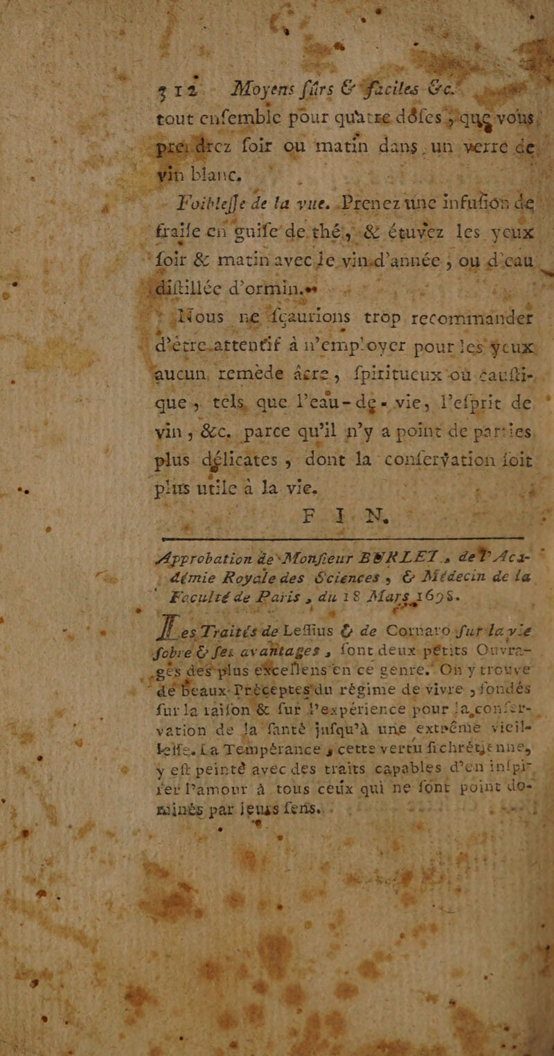 mi, Lo We fembie pou ea. “= “A | n Mir _ fraÿle aie ‘de thé ne Fa t« f . Soir &amp; nes Mon. unée 5 ou. pou nn) | ile d'ormine 4 SALSA TE) LS RE Ÿ [a + ous | .5€ faurions trop recommander: LA décre-attentif à w’emp'oyer pour les yeux ucun, remède BK. Ju fpiritueux Li eau Approbation, nb. eur rE SRLET Mr: Ta »: dérmie Royale des Sciences ; Médecin de ri ù Monroe per. S “T3 18 Hé EUR lue l'MRS RE Traités de Lefius &amp; de Casper out a ve 4 RANCE _ Mfcbre: fes «vahtages à font deux-pétits Ouvra- ) g € plus efcellens'en ce genre. Onytroure | | 4 dé eaux: “Pt cept u régime de vivre ; fondés w fur le raïon &amp; Sur Pexpérience pour ! la confer.. vation de 42% fanté! ‘infqu’à nne extrême vicile | Life. La |Témpérance scetes vert fichrétjenne,. &amp; y. eft peinte avec des traits capables d'en infpir, | rer l'amour à tous ceux qui ne font point do: # ui à ou EUR HE LV d.61 4» É