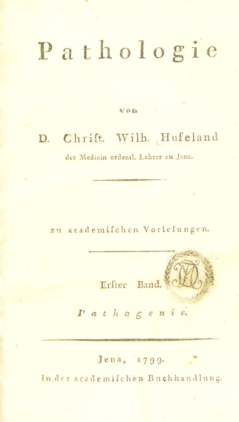 p D. x n athologie von Clirilt. Wilh. Hufeland der Medicin ordentl. Lelirer zu Jena, ?. ca d emilchen Vor 1 eTu ng e n. Jena, i 7 9 9-