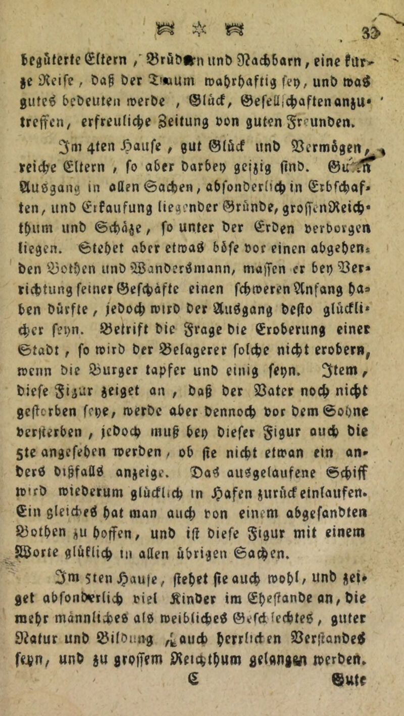 begüterte Aftern / ©rübihi itnt> Nachbarn, eine für» je iKeife , bap Der $<«um ma&rfjafttg fei), unD ma$ gufeS bebrüten werbe ; ©lücf, @efeü,cbaftenanju» * treffen, erfreuliche Leitung Don guten SrcunDen. 3m 4ten J3aafc , gut ©lücf unD Vermögens reiche Eltern , fo aber Darbet) geijig jtnD. ©irPm SluSgang in aßen ©aefeen, abfonDerlicb in (£rbfcbaf» ten, unD erfaufung liegenDer ©rünbe, grofTinSXetch* tf)um unD ©cbäje, fo unter Der <£rDen »erborgen liegen, ©tebet aber etwaö böfe »or einen abgeben* Den 53otben unD SöanD-erSmann, muffen er beider» richtung feiner ©efcfcäfte einen fchweren Anfang b^3 ben Dürfte, jeDoch wirb Der Sluögang Defto glücfli* eher fei)n. &etrift Die §rage Die Eroberung einer ©tabt , fo wirb Der Belagerer folche nicht erobern, wenn Die Bürger tapfer unD einig fepn. 3*em r Diefe gigur geiget an , Dafj Der Söatcr noch nicht geflcrben fepe, werbe aber Dennoch bor Dem ©ohne »erfterben , jcDoch mu§ bet) Diefer $igur auch Die 5te angefeben werben, ob fte nicht etwan ein an- Der« DifjfaßS anjeige. £)a$ ausgelaufene ©chiff wtrD wieDerum glücfhch in Jpctfen jurücf einlaufen. €in gleichet bat man auch ton einem abgefanbten SÖotben gu hoffen, unD i|i Diefe Stgur mit einem Sporte glüflich *u aßen übrigen ©ac$en. 3m 5ten Jpaufe, fiebet fte auch wohl/ unb gei* get abfonbrrlich »iel ÄinDer im ^I>ef?anDc an, Die mehr männliches als weibliches ©efd (echteS , guter 9?atur unD Gilbung ^auch |>crr(tctcn SöerfranbeS fej?n, unD ju groifem SHeichtbum geUngfin werDett* § ©utf