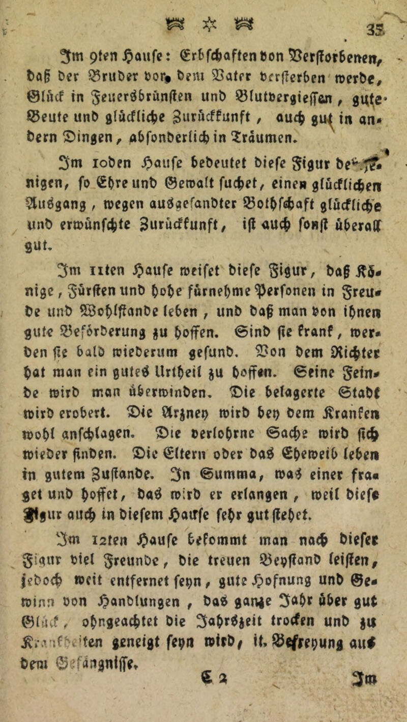 3m 9*<?n #aufe: (grbfe&aftenbon Verdorbenen, ba§ ber Q3ruber Oorf bem Vater t>frfTerbcr» werbe, @Iö(f in $eueräbrünfien unb Vfutöergieffan, gt^e» ©eute unb glücHi^e Suröcffunft, auch gu^ in an* bern gingen, abfonber(id)in Traumen. 3m loben £aufe bebeutet biefe Sigur be^ T?* nigen, fo Cbveunb ©eroatt fuc^ct, einen gfücfdcben $uögang , wegen auäaefanbter 23ot^>fcfcaft g(ucf(ic£e unb erwunfcfcte Surütffunft, i|l auch foRjf überall gut. 3m iiten £aufe weifet biefe ft'mr, bag Kö- nige, 5'ürfien unb höbe fürnebme ^erfonen in $reu* be unb SBobiflanbe (eben , unb bag man bon ihnen gute ©eforberung $u hoffen, ©inb fic franf, wer- ben fte balö wieberum gefunb. Von bem dichter bat man ein gute$ Urtbeil ju hoffen, ©fine Sein* be wirb man ü&erwinben. ‘Die belagerte ©tabf wirb erobert. Die Sirenen wirb bet) bem Äranfen wobt anfcfelagen. Dte eerlobrnc ©ac^e wirb ftc& wieber finben. Die (Sttern ober ba$ Cbeweib (eben tn gutem guffanbe. 3» ©umma, wa$ einer fra« get unb hoffet/ baä wirb er erlangen, weit biefe ftgur auch in biefem Jpairfc febr gut flehet, 3m i2ten #aufe befommt man nae& biefe* glqur biel §reunbe, bie treuen ©epflanb (eiflen, jeboeb weit entfernet fe^n, gute^ofnung unb @e- winn üon ^anblungen , ba$ gan*e 3«&r aber gut ©lüef, obngeacbtet bie 3<*be^jeit trotfen unb $u Äi\vtr 'ten geneigt fehlt wirb/ it, ©efrebung au# bem ©efÄngnfjfe» € a 3m