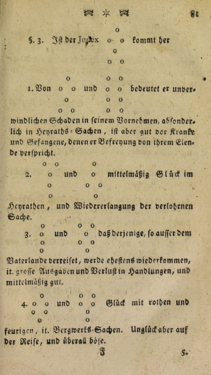 9t o §. 3* 3ftberJiyJfex o o fommt ber ; o 0 0 0 0 0 « i.23on o o unb o o bebrütet er unber* o o o 0 0 0 0 »inbttcfcen (Schaben in feinem 93ornebmen, abfonber# it4> in £>et)rat&3 - ©acben , i(t aber gut oer Äranfe unb befangene/benen er 23efret>ung bon intern <£len« be berfpric^t. 0 0 o 2. o unb o mittelmäßig @(ücf im o o o , o o ficpratben , unb SBiebererfangung ber miobrnen ©acfce. O 0 0 3. o unb o bajjberjemge, foaufferbem o 0 0 o o 53aterlanbeberreifet, »erbe ebefienä roieberfommen, it. groffe 5tU'5gabinunb93crUi(lin £anblungen, unb mittelmäßig gut. o i' o o 4. o o unb o o ©lucf mit rotten unb 00 o o o feurigen, it. 2krgroerfg=6ac&en. Unglücf ober auf ber ÜKeife, unb überall bbfe. S 5*