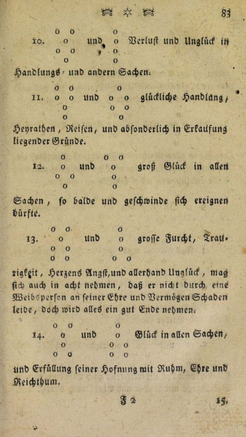 oo o io. o unb^ o 23cr(u(f unb Unglucf in oo t o. , o o jpanbfungä-- unb anbern ©acfcen; m » 0 0 , o ii* o o unb o o glückliche Jpanbtdng/ o o o o o ^>et>raf!5>ert , Eifert, unb abfonbertid? in (Erfaüfung licgenber ©runbe* o ö o 12. o unb o grojj @(üc£ in allert 0 O Os - . o O ©adjen , fo kalbe unb gefcfcrcinbe jl# ereignen fcürfte. oo o 13. o Unb o groffc Surc^t, Sratf» 00 o 00 oo tigfgtt, Jperjenö 2tng(f,unb allerkanb Ungfücf, mag fict) aud) in acht nehmen, ba|j er niefrt burd) ein* Sß3etb';pi’rfcn an feiner €bre unb Vermögen ©chaben leibe, bock mirb adeö ein gut €nbe nehmen; 00. o 14. o unb o ©lucf in allen ©ac^en, o oo 00 00 Unb (Erfüllung feiner £ofnungrait SKuhm, ß$re unb 3 * ;.»«•
