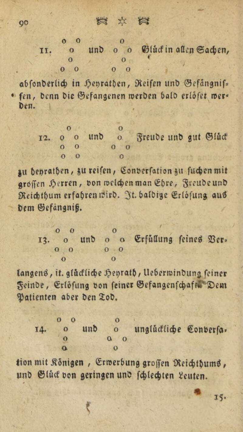 0 0 o ii. o unb o o ©(ucfin aßen ©acfcen, Oy o ' , oo oo- at>font>erlLi4> in Jpebratbcn, DU’ifen unb @efangnif= • fen, Denn bie ©efangenen werben halb erlofet wer* ben. o o 12. o o itnb o unb gut ©iücf o o o o o o o gu be^ratben, ju reifen/ gonberfation ju fudjenmit großen Jörnen, bon welchen man (£f)re, greubcunb $Xei(fctf)um erfahren wirb. 3t- batöige (Srlofung auö bem ©efängnifj. o o o 13. o unb o o €rfuttting feineö 33er» 00 00 ’ o o langend, it. g(ücf(id?e Jpeoratb/ Ueberwinbuna feiner geirtbe, Qürlofung bon feiner ©efangenfchafHTiDem Patienten aber ben 2ob. 00 o 14. o unb o ungfücfficfce €onberfa» o a o a o tion mit tfbnigen , Erwerbung großen fteichthumä, unb ©iücbbon geringen unb flechten Leuten. # K'V t 15*