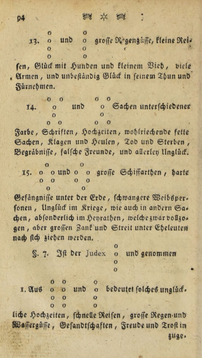 o o 13. o unb 0 groflV Weine 9teü O O f o o fen, ©tucf mit Jpunbcn unb ffeinem 23te&, toicte , Qrmen , unb unbefräubig @tucf in feinem 2&un unb gurne^men. 0 0 00 14. o unb o Sachen untergebene* o o 0000 garbe, ©Triften, Jpocbjeiten, rooMriedjenbe fette ©adpen, Etagen unb Reuten, 3ob unb ©terbcn , SöegräbnijTe, fatfcfce greunbe, unb aflertep tlngtücf. o o 15. o o unb o o grope ©cfcitfart&en, barte 00 00 o o ©efängnifle unter ber €rbe, fcfcroangere SBeiböper* fonen , Ungfücf im Kriege, roie aud? in anbern ©fl- ehen, abfonbertiepim Jpepralben, roetepejrcaroofl$o» gen , ober großen ganf unb ©treit unter Cpeleutefli naep iieben werben. o §• 7* 3|i &e* Judex o unb genommen o o • 00 o I.»u$ o o unb o bebeutet fotepeä ungtuef» 00 o OOO liepe JpocPaeiten, fepneße Reifen, groffe SXegen-unb 5BJ«(tergH)Te, ©efanbtfcpaften, greubeunb Sroftin juge»