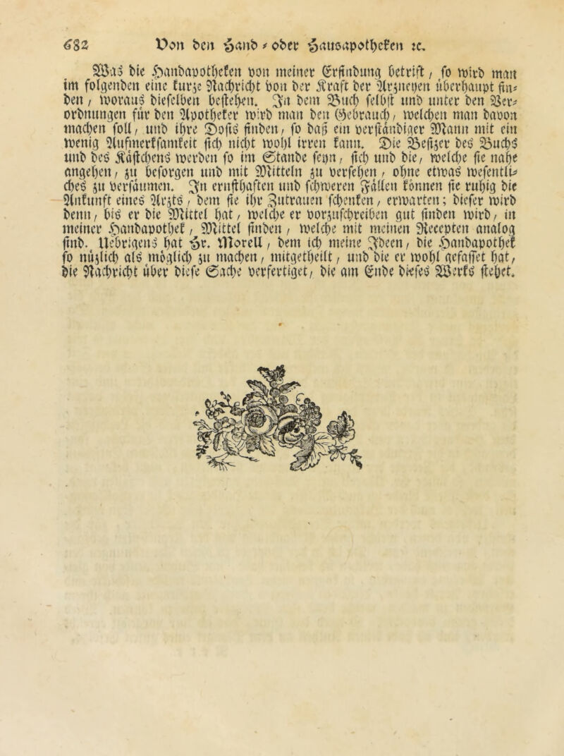 ^82 V>c>n bot ^ ober jc. SÖa;? bie .Jtanbapotbefen \30u meinet ^rftnbun^ Oettift / fo mirb man im folgenben eine tut^c 9lacbvid)t bon bet j^taft bet 5(t^nei)en ubetbanpt ^n^ ben / motau^ biefclben bcjle^’n» 3n bem ^ueb feiOlt imb imtet ben i3et^ otbnungen fut ben ^Ipotbefet mitb man ben C^3el)taui1), melden man bapon mad)en foK / imb ibte jtnben / fo bag ein petftdubiaet iülann mit ein menig 5tnfmetffam!eit ftd) nid^t moI)l itten faim, 3)ie feefijet beö ^ucb;5 unb bei? Ädftd)eni? metben fo im 0tanbe fepn, jtcb nnb bie/ toe(d)e fie nabe angeben / ju befotgen unb mit iO^itteln 511 betfeben / ohne etma^ mefentli^ d)e^ ju petfdiimen* 3» etnftbaften unb febmeten gdüen tonnen fte tubig bie 5(nfunft eines' Zitats / bem fte ibt febenfen, ematten; biefet mitb bemi/ bi^ et bie iOiittel bat / meld)e et ootsnfebteiben gut fmben mitb/ in meinet 5:tanbapotbet / 9}^ittel ftnben / melcbe mit meinen Dtecepten analog finb. Uebtigeu:^ bt^t 'öo tllorell / bem id; meine 3:been/ bie 5:)anbapotber fo nujlicb al^ möglid) ju macbeit/ mitgetbeiit/ unb bie et mobi gefallet bat, bie 5tacbticbt «bet biefe 6acbe oetfettiget/ bie am Q?nbe biefet? Söetfj? Hebet*