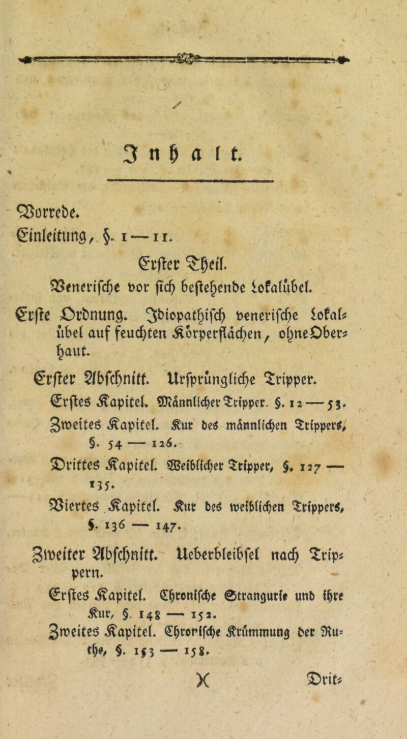 ‘^orrete, €mIdtunö/-§. I — ir. ^•cflcc ^geiX 35fnerifcf;e t)or |Tc^ beflc^cnbc lofaliUet. £)rt)niinö. 3biopat^ifcf) Penerifc^c icfaU iibe( auf feuchten Äorpcrpdcf;en, ojneDber^ ^aut. ^tßev ^bfd^mtt Urfprungfic^e Tripper. ^r^cö Kapitel. TOnntlc^ei*^dpper. §. 12 — 55. StPßitcß ^apifeb beö mdnnHcben ^ttpper## §♦ 54 — 126. / J)l*i(feö ^opitef. 5Be{6Hd;er ^dppet/ §♦ 127 — *35* ^ißPteö i^apitef. Äuc bc^ weiMi'cben 5rtpper<# J. 136 — 147. SlPdtcr 5fbfd)ni'tf. UebecMdbfet nach pern. ^rpeö .^apiteb C^wnlfcbe 0tcangurU unb to/ §. 14g — 152. StPciteö .^apiCei. ^^rorifebe Wmmung bec 93u* t^0/ §. if3 — 15g. X /t ^vitf