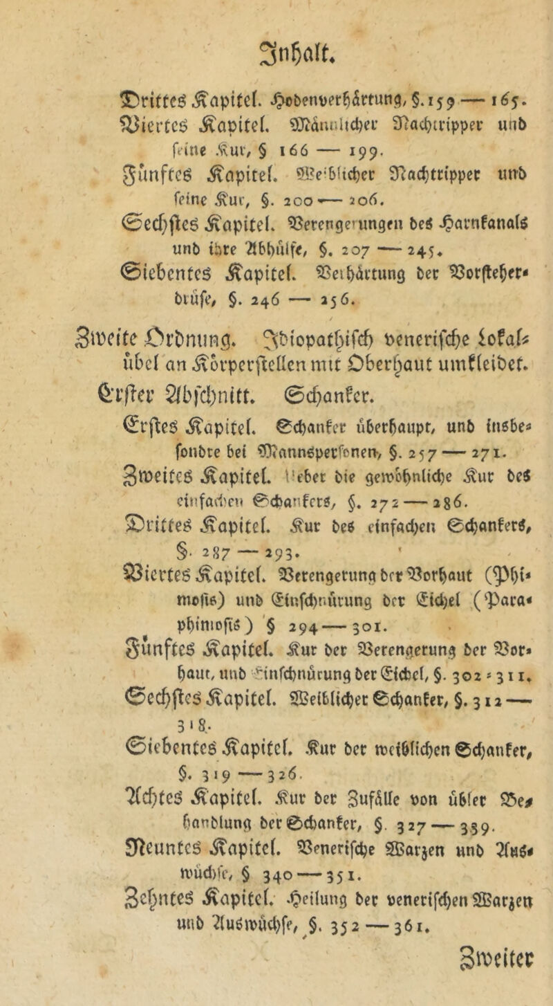 3n5fllt. Kapitel. ^b?nüer65rtun(?, §.159 — 16$. ^ierCcö Kapitel. ^Jt^mihcpa’ Stacpin'ppei* unt> fa'ne .'»tuiv § 166 — 199. gunfteö ^apiteL ®e'6(tc^cr S^ac^m'ppec imb fptnc Ä'ur, §. 200'— 206. 0ecf}fleö Kapitel. ^Jerengcungfii be« ^atnfanafö unb üjte §. 207 -—245, 0iebentc5 Kapitel. 5Seibäitung bec S3orfle^ec- blüfC/ §. 246 — 35 6. / 3tt)cite Ci’bmm^q. fsbiopat^ifcb Pcnerifcbß iotaU ubcl an ^ovperflellenmit Oberhaut umfteibcf. 2(bfd)nitt. 0cbanfer. ^apiteb ^cpanfcr überhaupt/ unb ingbea fonbtc bet ?0«annöperfcnen> §. 257 — 271. Sweitcö i^apiteL lubet bte gcwobnlicpe -^uc be« cinfad)c».t ^ebanfers, §. 272 — 286. ^apltcb ^ur beö dnfadKU §. 287 — 293. SÖicrteöi^apitcb 23ercngerung brr'33orbaut moliß) unb (5infd)nuiung ber ^Jtcpel (‘Paca« pbtniofiö) '§ 294—301. Sunfteö .Kapitel, ^ur ber 93erengerung ber ?8or» baut, unb rinrcpnucungber^{(bef/ §.302*311, 0ecbflcö Kapitel. SBeibliebec 0<^anber, §.312 —- 3 * 8/ 0icbcnCcö^apiteL .^ur ber wciblicbcn ©ebanfer, §. 319 — 326. 7(cbteö ^api(e(. .für ber gufdlfc von übler 95e# bnnblung ber 0cbanter, §. 327 — 3.59. SJ^euntcö ,^npttc(. SSenertfepe SBarjen unb nmd)!i\ § 340 — 351. .^apiteb -Teilung ber vencriftbrn SBarjeu unb 2{uöu!>üd)fe, §. 352 — 361. 3i))eitec