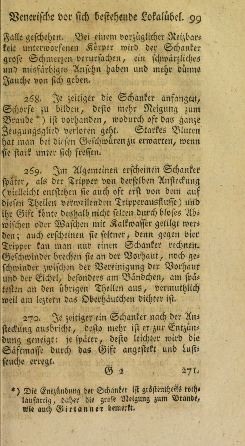 i gaUc gcfcf)efpcn. 53ei einem torjuglicfKV iXci^bar^ feit untermorfenen Körper mirb bei* 0d}anfef grofe ©c^merjen fevurfad^en, ein fd^mdr^iid^e^ unb miöfdvbigeö 7(nfc^n l^aben unb me§i* bunne ■ 3eiwd)c bon fid) gebem 2^8‘ 3^ a^diger bie 04dnfet anfange^t/ ©d;oife jü bilbch, bef^o me§r S>Zcigimg 511m S3ranbe '*') ifl borf^anben, ibobutd) oft baö ganje geugungögiieb berioren gc^t. 0taifeö ^(utert fpat man bei blcfen 0efd;n)urcn5u ermatten, menn f!e (fatf unter fId) freien* 2^9* 3^^^ 7Ügemeirten erfefteuten 0($anfet? fpdtcr, afö ber ‘5'ripper bon berfeiben 7(nftedung (biellcic^t entfteben fte aud) oft erjf bon beni auf biefen ‘i^eilert betweilenben *^rippcrauöfluf)c) unb if^r ©ift fonte be^jjaib nic^t feiten buref) bfofeö 7ib^ roifd)en ober 5öafd)cn mit ^alfmaffer getilgt mvf ben; aud) erfd^einen jte feltner/ benn gegen biei* Tripper fan man nur einen 0d)anfer reefmem 0cfd)tbinber brechen jie an ber ?Sor§aut, nod) ge^ fd)tbinber 5ibifd)en ber ^Bereinigung ber ?Borl^auf unb ber ^id)cl, befonberg am Ödnbd;en, am fpd^ tejlen an ben übrigen '^^eilert aus, bcrmutblicf^ meil am Icjtern bas Oberf^dutd;en biester ifi» 270. 3^ jediger ein 0c^anfer naef) ber lln^ (feefung ausbrid^t, bcjlo me^r iff er ^ur (Jutgum: bung geneigt: je fpdtcr, be^o leichter mirb bie 0dftmajfe bur^ baS 0ift angefteft unb inp feud}c erregt* 0 i , 271* ♦) Sie diUiönfeung ber 0cbdn?er ijt grdftentbetlä röt^i laufartig, baf)er bie grofe Sleigung ^ranbe^ Wie auc^ ©irtanner bemerft<