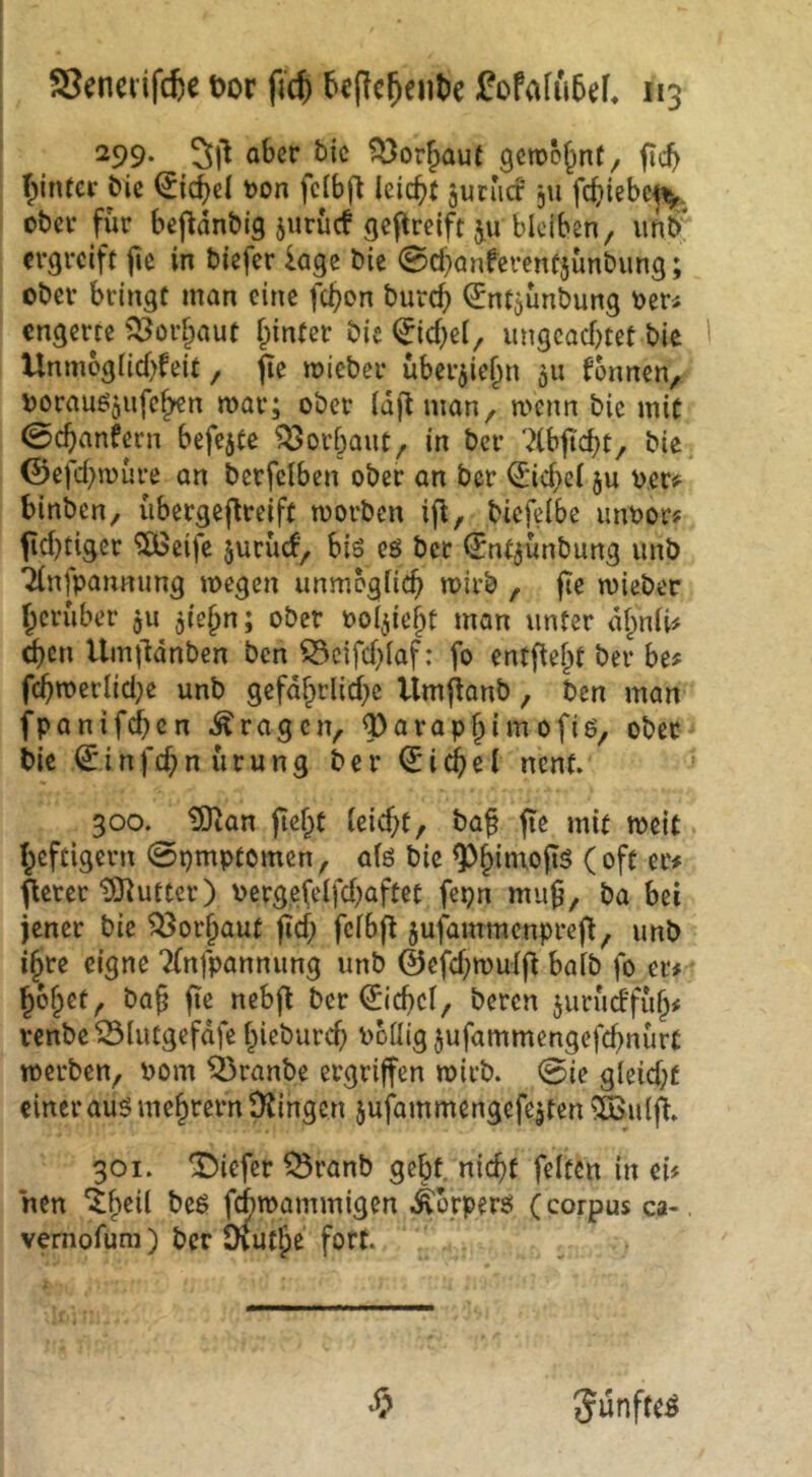 ^99‘ t^or^auf gcroö^nf, fic^ ^inter Sic ^ic^el t>on fclbfl leicht jurucr' ju fc^iiebe^, obcv für bcpdnbig jurücf gcpreiftju bleiben, imS' ergreift jie in biefer läge bie 0d}anferenf5Ünbung; ober bringt man eine fc^on burc^ (Jnt5Ünbung ^eti engerte 523or§aut f^inter bic 0d}cl, ungcaebtet bie Unmbglid)feit, fie mieber überjiebn ju fonnen, ijorauöjufcben mar; ober (d)lman, menn bie mit 0cbanfern befejte ^orbaut, in ber 7(bjtcbt, bie ©efebmüre on bcrfelben ober on ber €’icf;el ju v.cr#^ binben, übergejlreift morben ifl, bicfelbe mrnor? jid)tiger ^eife jurüd, biö cö bet ^nt^unbung unb Tlnfpanmmg megen unmogficb ^d’b , fte miebec herüber $u ^iebn; ober oo^iebt mon unter dbnli# ^cn Umj'ldnbcn ben ^cifd)laf: fo entfielt ber be? fcbmerlid}e unb gefdbrlid^e Umjionb, ben man fpanifdbcn fragen, Q)arapbimofiö, ober Sie 0infd;n ürung ber Giebel nent. 300. iStan (lebt leiebt, baf (te mit meit beftigern 0pmptomcn, alö bie flerer tO^utter) Pergefelfd^aftet fepn mu^, ba bei jener bie ^orbaut (Icf; fclbfl jufammcnprefl, unb ihre eigne ‘^nfpannung unb ©efd;mulfl halb fo er# bobet, ba§ (le nebfl ber €icbcl, beren jurüd'fiib# venbe^Slutgefdfe biebureb bbüig$ufammengefcbnürt werben, Pom Traube ergriffen mirb. 0ie gleid;f einer aus mebrern Dlingen jujiunmengefejtcn ^CBulfl» 301. tiefer ^ranb gebt, nicht feiten in ei# hen ^b^^^ firoammigen ^orperö (corpus ca-, vemofura) ber Dvutlpe fort. Sunfteö