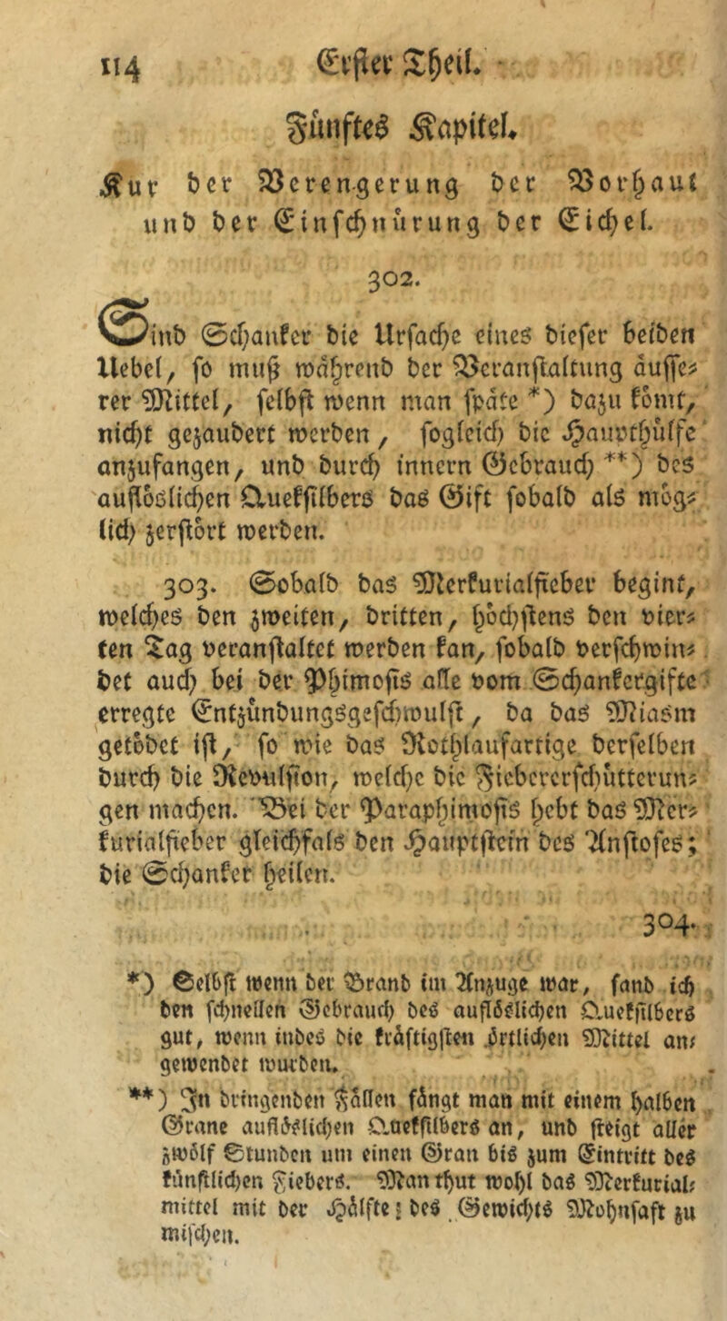 u4 S^eiL ^ur SJercn-gerung t>ei: ^or^aut unö t)er €'infc^nurung t»er 302. ^Sinb 0d;anfcr bic Urfacf)c ciueö bicfcc Selben liebet, fo muß mdf^renb ber ?l^cfanß.attung duffe? rer ?SKittel, fctbft wenn man fpdtc *) ta^ii fomt, nicSt gejaubert werben, fogtcid) bic JpaurtSutfe anjufangen, unb burcS mncrn 0cSraucS **) bc5 ouffoßÜcSen Clueffftberß baß ©ift fobalb alß mog? lid> jerffort werben. 303. 0obalb baß ^tUrfurialffcSer Segint, wetcSeß ben ^weiten, britten, Sodjffenß bcn Pier? ren ^ag PeranffaUef werben fan, fobalb berfcSwin? bet aud; bei ber ^bimoffß alle Pom 0cbanfcrgiftc ? erregte ^ntjünbungßgefiwulft, ba baß ?07iaßm gelobet iff, fo wie baß Olotblaufartige berfelben burd) bie SKebulßon, weld)e bic Sicbererfdiutterun? gen macben. ‘53ei ber Q^arapßimoßß ßebt baß ?0^cr? furialßeber gteii^>falß ben v^auptffem bcß ‘Xnftofeß; bie 0d;anfer Seilen. 304- *) Cdbfl wenn bet ^ranl) Cm 2tniUöe loar, fnnb Ceb ben fcbnefleii ©cbrauci) bcö auflö^ltdjen ClueffilScrö gut, wenn inbeö bic ftdftiögeii irtlicben 9)^lttet an/ gewenbet wutbciu **) bttngenben Mafien fdngt man mit einem balbcit ©tane aufltV^Iid;en O.acffilberö an, unb (leigt aller ßW6lf ©lunben um einen ©ran big jum Eintritt beg fim|tHcI)cn ^ieberg. '3Äant{)ut wobl bag ‘DDlerfuriai/ mittel mit ber ^Slfte ? beg , ©ewicf;tg ju mii‘cl;cn.