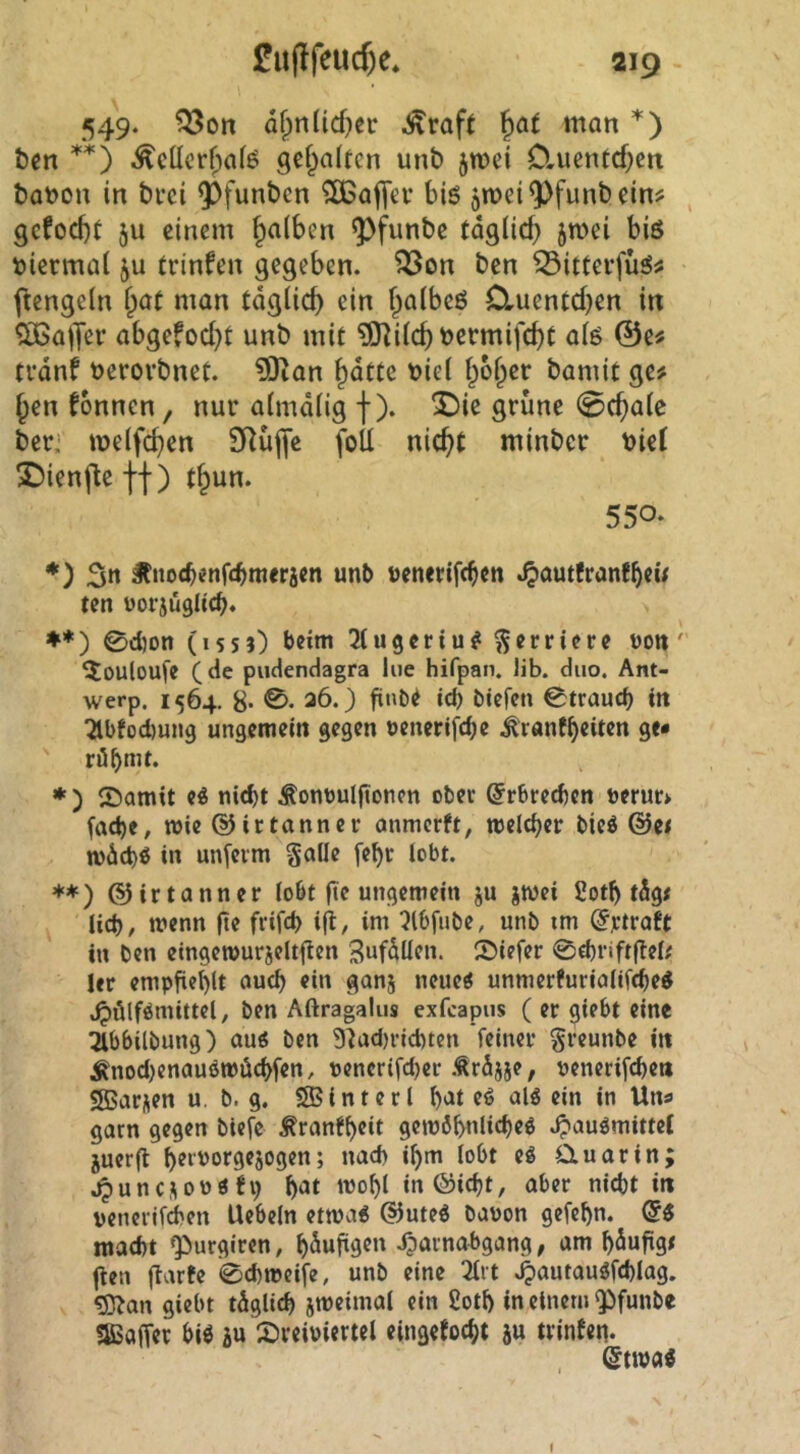 549. Q3on afprilicf^ec ^raft ^at man *) Öen i^cücrfpaf^ gefpa(ten unt) jmei DrUcnfcf^eit tanou in bvci ^funbcn ^af[€v biö jmei^funbein? , gcfocbt ju einem falben ^funbe tdgiie^ jmei biö niermai ju trinfen gegeben, ^on ben ^itterfüö^ ftengeln fpat man tdglic^ ein f^aibeö Cluentd)en in ^alJev abgefod}t unb mit ?0]iic^nermifc^t aig ©e« trdnf nerovbnet. ^an ^dtte t>ie( i^o^er bamit ge# ^en fonnen, nur aimdiig f). 2)ie grüne 0c()a(c ber,' me(fc()en SRüjye foll nic^t minber nie( 2)ienfle ff) t^un. 550- *) 3» ^nocbenfdbmerjen unb uenerifc^cn .^autfranfbew ten uorjügltcb* ♦*) 0d)on (issj) beini 3lugcriu^^crricrc non' 5ouloufe (de pudendagra Iiie hifpan. lib. duo. Ant- werp. 1564. 8- 36.) finbe id) tiefen Ctraud) in 2lbfod)un9 ungemein gegen uenerifebe ^rönfbeiten ge« rübnit. *) ®amit e« nitbt ÄonDulgonen ober ©rbreeben öcrur> fad)e, wie dJirtanner anmerft, welcher bie^ @e< wdcbö in unfeim §aOe fe^r lobt. **) dJirtanner lobt fie ungemein ju jwei 2otb tdg# lieb/ wenn |ie frifcb im ^Ibfube, unb im drtroft in ben eingewurjelti^en Sufdüen. JDiefer 0cbrift|lel# ler empfiehlt aueb ein ganj neue^ unmerfurialifebeö .^ölf^mittel, ben Aftragalus exfeapus (er giebt eine :Zlbbtlbung) aug ben 9^ad)rid)ten feiner greunbe in ^nod)enauöwöcbfen, pencrifd)er .trdjje, penerifcbeti Sffiarnen u. b. g. hinterl b'Jt «in m Uns garn gegen biefe Äranfbcit gcwöbnlicbee .^auömittef juer(l 5 Cluarin; .^unc,^ov)öt9 b^t inöicbt, aber nicht in uenerifeben Uebeln etwa« @ute« baoon gefebn. d« macht Qiurgiren, bdufigen Jjarnabgang, am bdufigt gen garte 0d)weife, unb eine 2lrt .^autau«fd)lag. 5)?an giebt tdglicb jweimal ein £otl) in einem ^funbe «SSaffer bi« ju :^)reiviertel eingetoebt ju trinten. Qtmi i