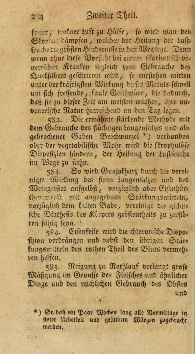 2:4 sr)cü. fi-oicr, trofner iuft ju ^uffe, fo voivb mon b<’h 0forbut fcdmpfcn , tyeld)ei‘ bcr Teilung ber htfl^ feuere bicgroflen.^inberntf^c tn ben Toeq fegt. X)cnn wenn of^ne biefc Q3orftd}t bei einem fforbutifep ve« ncvifd)cn .^ranfen fo^lcicb jum 0ebraucbe bes Öiiietfiibcrö gefcbi'itfcn wirb, fo enfflefwn mitten unterber frdftigflcn ^irf'ung biefc3 ^3H?taIö fcbneli um jtc^ fveffenbe, faule ©efebwüre, bie babureb/ baß fie ju biefer meijlen wütf)en, ihre um venerifebe 3Rafur binreicbenb an ben '^ag iegen. 582^ X)ie erwdbntc fidifcnbe ^OJerbobe mit bem ©ebrauebe beö flucbtigenlaugcnfaijeei imb abs gebroebener ©aben ^recbwurjcl *) oerbanben über ber begetabiiifcbe ?0lobr wirb bie ffropbulofe ^iöpofijion bbibern, ber Jjcibmg bcr iuilfeucbt im ‘iBcgc 511 )lebn. 583^ 00 wirb ©uafafbofj. bureb bic Perei? nigte Sißirfung beö ft,*^n kugcnfaljeö unb bcö 5ß>cingcificö aufgciojl, Por^uglid) aber ©Ifenbuf^ (beneptraft mit angegebnen ©tdifungömittein, porjugiief) bem falten Öabe, Percinigt bie gid)ti? febe S)iatbejt5 bcö^i;perö groftentbeüö 511 jerfio: ren fdi^ig fepn. ' 584. ^ifenfdle wirb bie cblorotifcb^ ^i^po? 'fi^ion Perbrdngen unb ncbfl ben übrigen 0tdr? fimgöuüttein ben rotben, “^b^il bcö ^^iutö Pcrmeb? reu helfen, 585» STeigung ju Dvethlauf Perlangt grofe 9}^dbgung im ©enuffe beö unb dhn(id}cr S)ingc unb ben rdd)(jcbcn ©ebraueb beö Obfteö unb » V *) @0 bö§ ein ^aar SBoeben lang atte SJormittagc in fleter Ucbclfctt unb gelinbem SBörgen jugehraef^t werden.