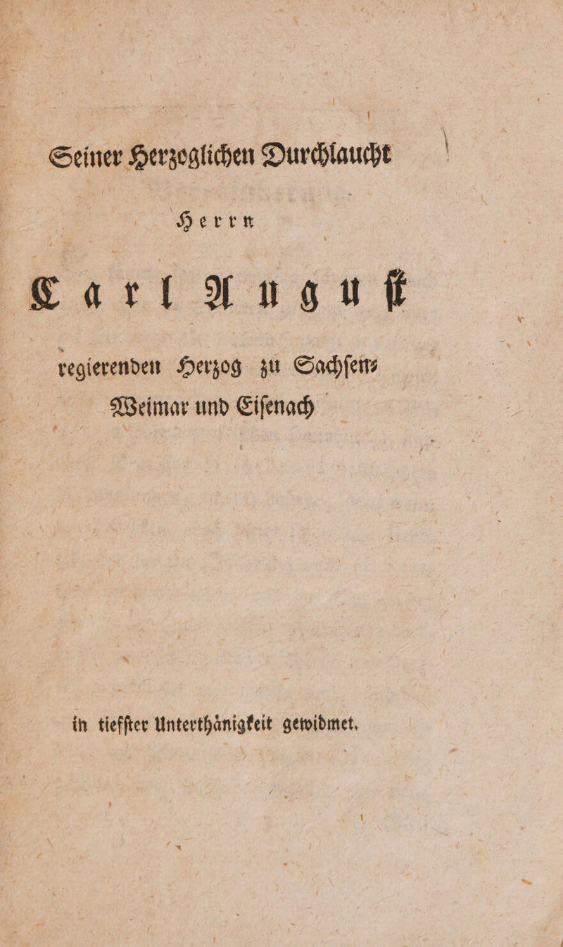 Seiner Herzoglichen Durchlaucht 4 Herrn | | | | Carl Ansnf regierenden Herzog zu Sachſen⸗ Weimar und Eiſenach = in tiefſter Unterthaͤnigkeit gewidmet.