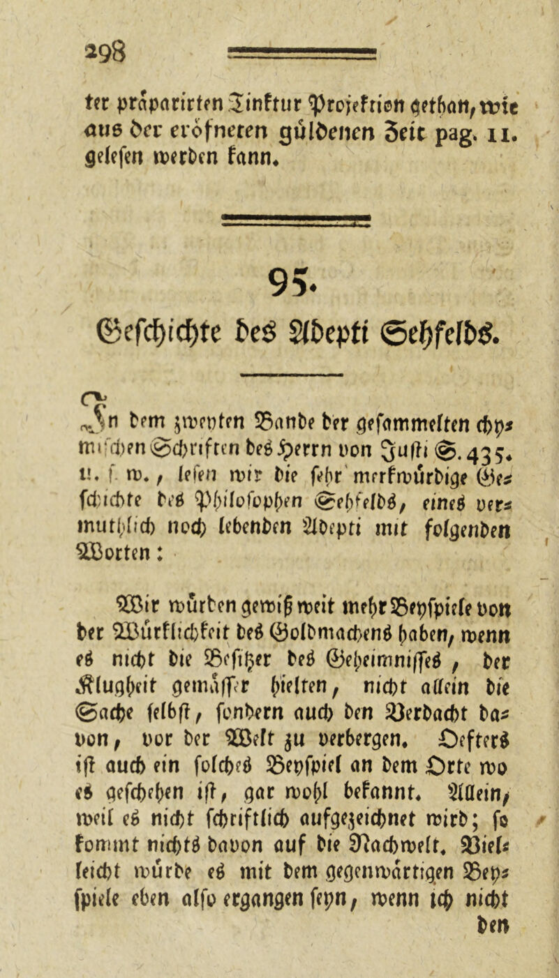 ttr pr«p<irirten:$inftiir 'Prejefriem getf)<in,ttne mie öcr fiofnctm gülöcncn 3ett pag. u. $elefen »erben fami. 95* ©efcf)td)fe freö Slfcepft ©ef)fcfö& „An bem jvDcptfti S3nrfbe ter gefeimmeften cftp* mifd)eng<priften besseren non %afh @.435* i!. f. m. f lefen mir bie febr mrrfmürbige ©e* fcPicPte beä ^>f>ifofop()en eineö uer* mutplicp nod) lebenben 2i0tpti mit fotgenben ^Borten: 2Bir murtcn ^ertng rpeit meprSSepfpiefeDo« ber SBürflicpfeit be$ ©oibmacpentf paben, menn e$ niept bie Scfiljer be$ ©el;eimni|fe$ , ber Älugpeit gemaffr gelten, niept aaein bie gaepe fefbfl, fenbern auep ben 2)erbacpt ba* Don f tmr ber 2Beft ju Derbergen, £>efter$ i(l auep ein foiepeä Sßepfpiel an bem Orte mo es gefepepen ift, gar mo()l befannt, 3ttlein/ meil e$ nid)t fepriftfiep aufgejeiepnet mirb; fo fommt nieptä bauen auf bie 9iacbme(t, 33ie(* feiept mürbe e$ mit bem gegenmartigen 25eps fpiele eben alfo ergangen fepn, menn tep niept ben