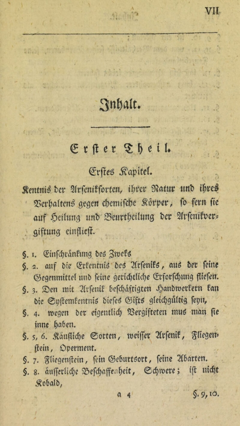 \ 1 VII 3nljalt. (ürfler ?.|eiL €rjfeö -ftöpitei. Äeittni^ bet* Slrfentffortcn, il)tcr Statur unt> if>re$ Verhaltend gegen ebemifebe Körper, fo fern fte auf §eihtng mb Veurtheilwtg t>cr 2frfemfrer* giftung einfJiej!. §. i. Qünfchränfting beS -Swefs §. 2. auf bie QfrfentniS beS 2lrfenifS, aus bet feine Gegenmittel unb feine gerichtliche Cütforfdjutig flt’efen. §. 3. Sen mit 2frfenif befchäftigten .fpanbwetfern fan bie ©pflcmfentnis biefeS Gifts gleichgültig fet;ti, §, 4. wegen ber eigentlich Vergifteten muS man fte inne §a6en. §. 5, 6. käufliche ©orten, weißer 2frfenif, fliegen* (rein, Operment. §. 7. §liegenffein, fein Geburtsort, feine Abarten. §. g. äußerliche Sefchaßenheit, ©chwere; iß nicht ^obalb, a 4 §. 9,10.