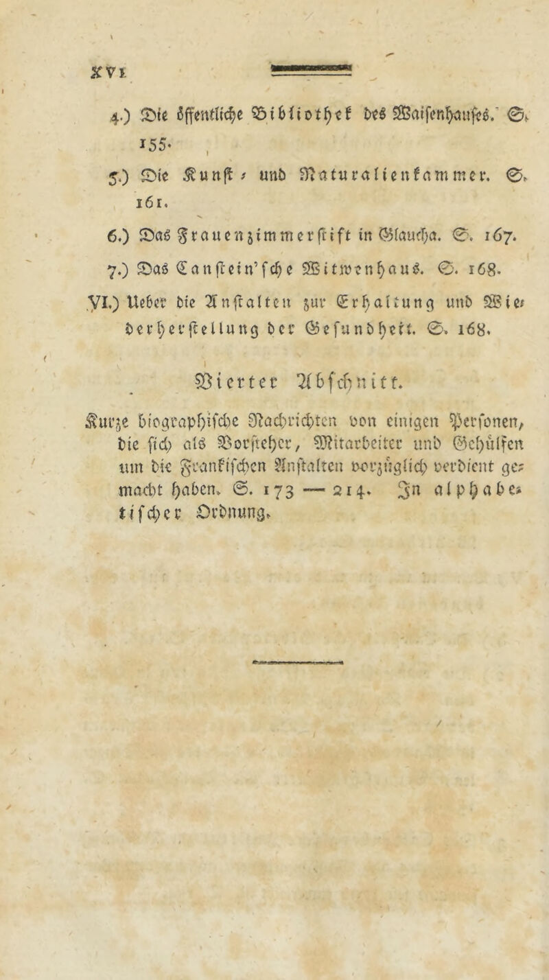 KVl 4. ) Sie öffentliche S5tf>iiotfycf beg Sßaifenfyaufeö. 0> i55. , 5. ) Sie $unft > unb Sftaturalienfammer, 0,. 161. 6. ) Sag grauenjimnierftift in <55faucF;a. 0. 167. 7. ) Sag Ql an fi ein’ f ch e SBB it wen ^«u$. 0. 168. VIO lieber bie 2fn ft alten suv Srljattung unb SBie* betfyerjtellung bet* föefunbf)ert. 0» 168. giertet Ti 6 f cf) tt i 1t. Äurje biograpf)tfd)e 9?öd)rid)tcn üon einigen Verfemen, bie ftd) alö SSorftefyer, Mitarbeiter unb @d)ülfen tun bie geanfifefren Slnffrtlten tm’jüglid; rerbient ge; mad)t f)abcn» ©. 173 —214. 3n nlpipabe» tifd;er Orbnung* /