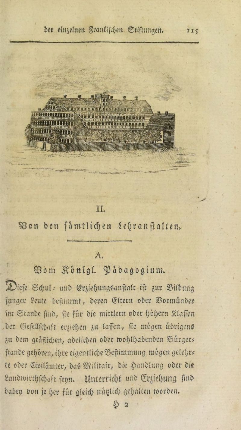 ber cwjeftmt ©tiffuugett. A. $Öbm $o tilgt. $aba909tum. — 1 * S5icfe 6d;ul< tmb @r5i'el)iing6anftdt tft jur Sßilbutig jungcu ?eutc Ocftimmt, beren Ottern ober Söormünbee im ©tanbe fihb, fie für bic mittler« ober f)6f;ern 5HrtfTe*t ber ©efellfdjaft erjiefjcn 51t taffen, fie mögen übrigens ?,u t)em gräffidjen, aöclichcn ober mohlfjabenbcn Bürgers ftanbegeboten, tf;re cigentUd)eS5eftimmung mögen ge»ef;r* te ober @im(amter, baö 9}?;litair, bie £anbtung ober bie 1 £an&mtrtf)fd;aft fet>n» Unterricht unb (fr$te()un3 ftnb babep oon je [;cr für gleich nüijlich gehalten morbem