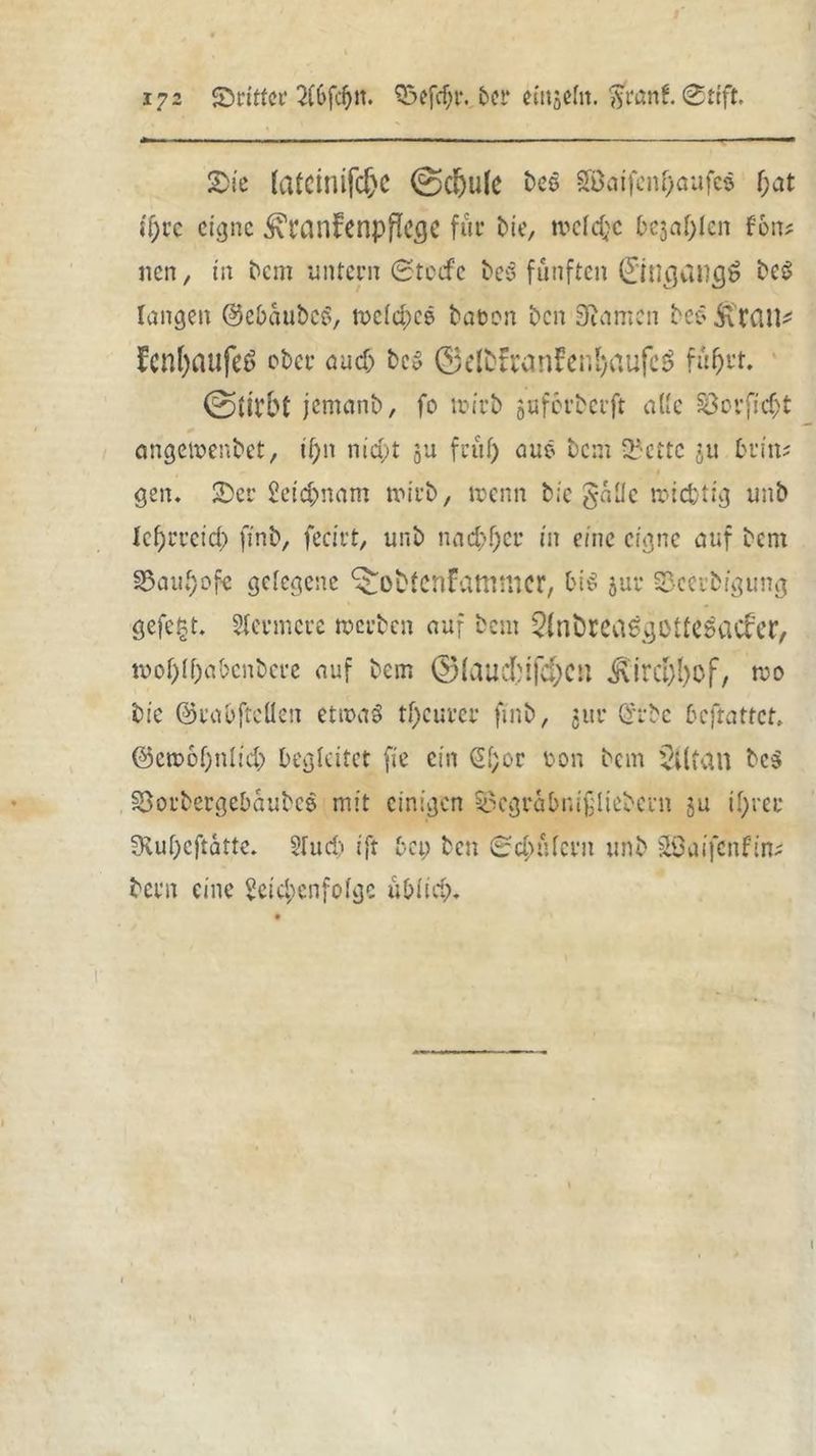 ©ie (atcinifc&c (Sdjule be$ §föaifcnl)aufcs f;at tj)rc eigne ^xi'anFenpflege für bie, toefdjc bejahen Ion? nen, in bem untern ©teefe bes fünften 0ncjawj$ beS langen ©ebaubcS, tt>efd)C6 taten ben Sutmen beS FcnfyaufeS ober au cf) bes ©elbfranfenljaufeg fü&ct. (Stirbt jentanb, fo toirb ^uferberft alte 8evfid)t angemenbet, if)tt nicht $u fruf) aus bem ^ettc ju tritt? gen. ©er £eid)nam trieb, trenn bie gafic triefct:g unb Icf)rrctd) ftnb, fecirt, unb nachher in eine eigne auf bent 3$auf)ofc gelegene ^otdcnfattttlicr, biß jue ©ccibigung gefegt. Sfeemere werten auf bem 2(nbrcasgotfe£acfer, n>of)(f)abcnbere auf bent @(aucfnfä)Ctt ^ircf)()0f, tue bie ©rabftellen etwas tf)curcr ftnb, jur £rbe beftattet, @cn>6f)nlid) begleitet fie ein £f;or ron bent $i(tan bcs Söorbergebaubcs mit einigen Söcgrabnifliebent ju if;rec 3\uf)eftätte. 2fud) ift bet) ten ©d)ufcrit unb äöaifcttfin? bent eine $eid;cnfofgc ublid).