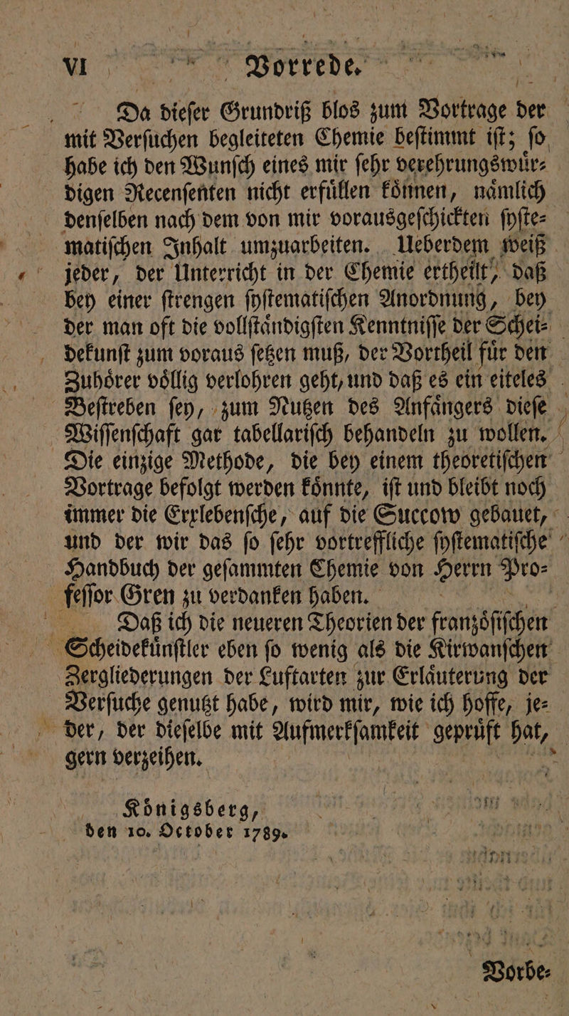n Vorkede. e habe ich den Wunſch eines mir fehr verehrungswuͤr⸗ digen Recenſenten nicht erfüllen koͤnnen, namlich matiſchen Inhalt umzuarbeiten. Ueberdem weiß jeder, der Unterricht in der Chemie ertheilt, daß bey einer ſtrengen ſyſtematiſchen Anordnung, bey SB Vortrage befolgt werden koͤnnte, iſt und bleibt noch — Zergliederungen der Luftarten zur Erlaͤuterung der Verſuche genutzt habe, wird mir, wie ich hoffe, je⸗ gern verzeihen. Königsberg,