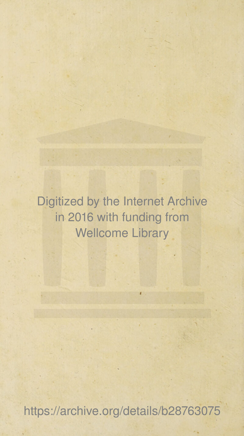 t \ ♦ Digitized by the Internet Archive in 2016 with funding from Wellcome Library «r / https://archive.prg/details/b28763075