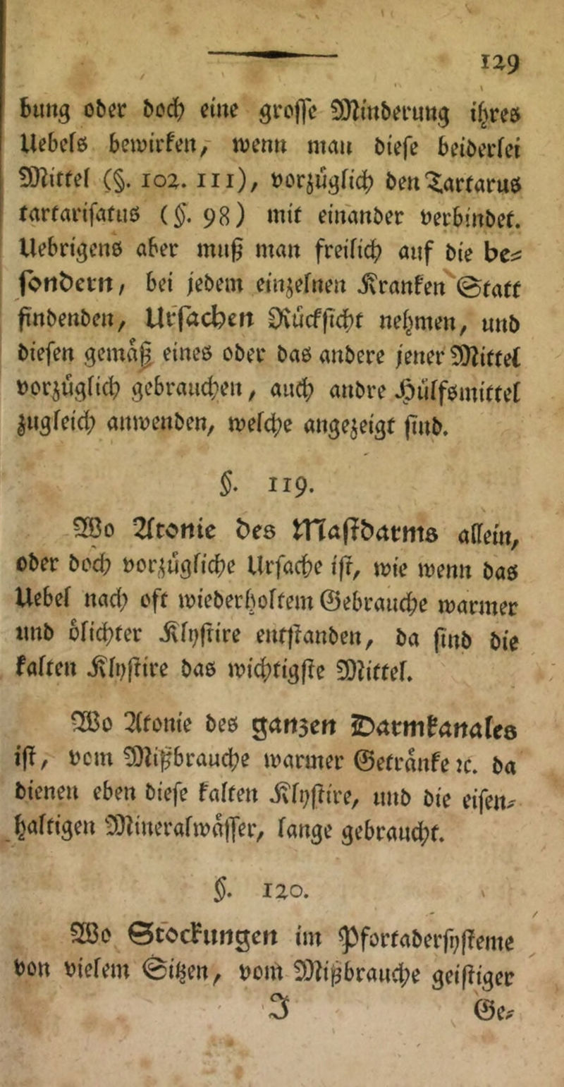 bimg ober eine groffc 9}Zmberuttg tf^reet Uebcfß bcivtrfeu, tvenu mau biefe beibcffci tOiitfef (§. 102. in), »orjugfidb öen'^artaruö larfadfatuß (§. 98) mit duanber Decbinbef. Uebrigcne aber mu^ mau frdficb auf bie bc^ fortbetn, bei jebem einjefneu ixraufeu 0faff finbenbeu, UiT<icbm OvucffTcbf uei^men, uub biefeu gemag eiueö obec baß aubere /euer 5D?itfe( »or^ugficb gebraud;eu, aiicb aubre Jpuffßmittet ^ugfeid? aumeuben, mefcbc auge^eigt jiub. §. 119. 3ßo 2(toiiic bes tnapbatntö aUctn, ober bo'd; »or^^ugficbe Urfacbe ijr, mie menu baß Uebef nad; oft mieberboftem ©ebraucbe mariner imb 6fid)fer .^f^frire euf|ranbeu, ba finb bie faften ivb)(!ire baß micbtigjle £Oliftef. mo QUottie beß gart3ert jDarmfaitafes iflf, bcm ^d^braucbe marmer ©etrto ic. ba bieneu eben biefe faiten ivft;ftire, imb bie eifen^' ^aftigeu 3)?iuerafma|yer, fange gebraucbf. §• 120. 2ße BtocFitngett im ^förfaber|i;(Teme ^ bon biefem @i^en, boid 5)d^braud;e geiffiger '3 , @e.