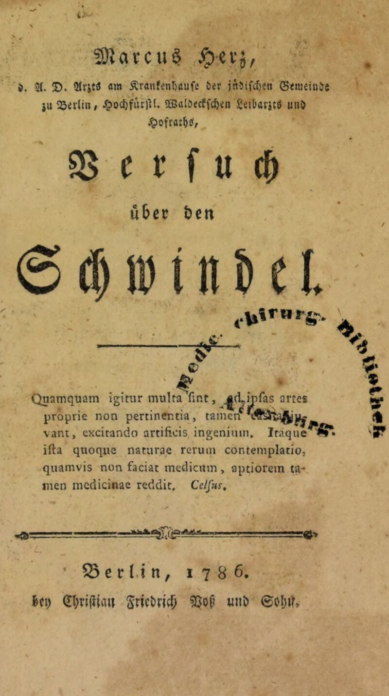 vaccu^ 7 ' 'ö. 31. !D. 3IfjtiJ om Äv«nfenT)aufc öer jnbifcf)en (S«itiein5e }tt 35a-lin, /?ocf)fiir)lf. Sffialöecffctj^n Setbarjte unö $8 e f f u c& ubep {?en t 6c^ß)tiiSeI. *?•* * Quamqtjam igimr muka fmt, ^dLijiras artes proprie non pertiner.tia, tarnen* vant, cxcitando artificis ingeniuin, Itaque^^fi*» ifta quoque naturae reruin contemplatio, quamvis non faciat mcdicinn, aptiorem ta- rnen nicdicinae reddic, Celfm. ’ S5 c r l.t n, 1786. kl) (!I)ri(i(an Snckicf) 530p unö ®oI)ik