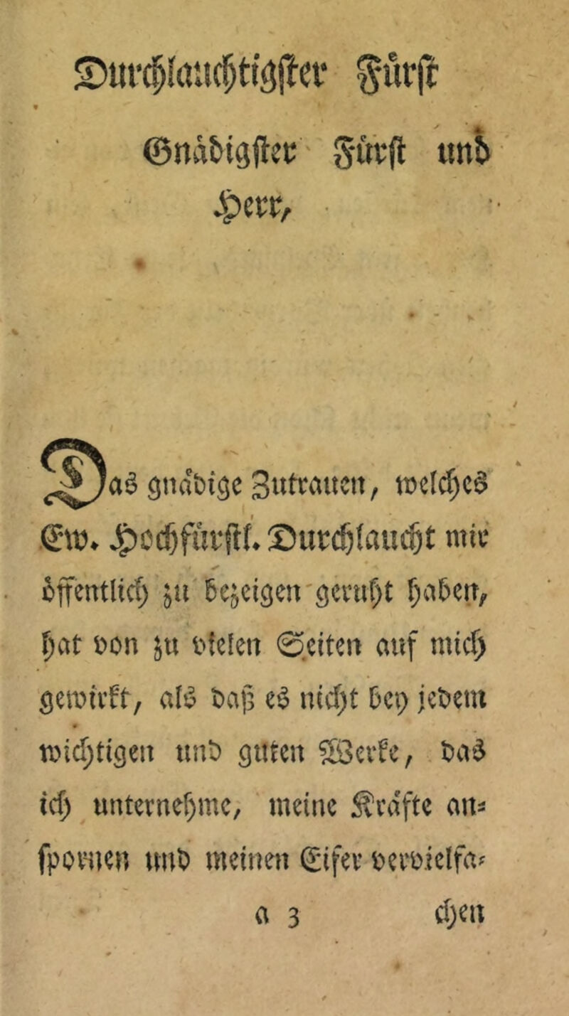 ^nirjc ©näfcigilet:' 5‘öcft «ni> la§ giiä&tgc Surtoitcit/ »c((f)c8 €'W. J^ccöfuvftt. Surc^fauc^t miu ✓ ^)jfentltc() ju'5ejci3en'3evtir}t f;a6erT, ^at t>on ju 0.eiten auf rnicf^ öeiuivft, aB t>af5 iud)t Dei) jetJcm tiud;tigeu unt) guten SBcifc, . t)a^ icf) untcrner)mc; ‘ meine Ävaftc ait^ fpovmen un^ meinen (£ifev t>ei‘i)iclfaf a 3 d;cn