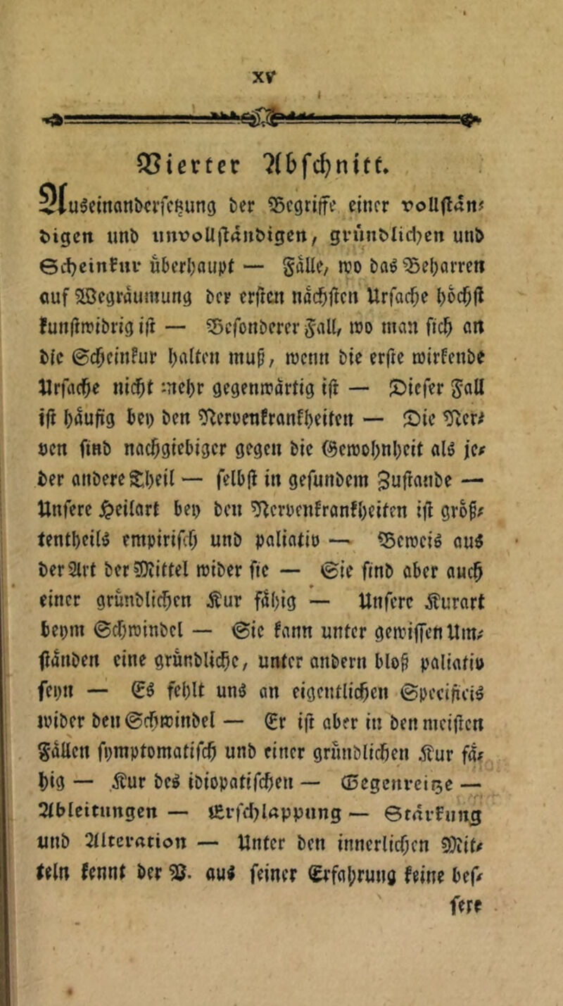 PSicrtcc 7(bfc^nttf» ^(u^etnanbcrfcJjung ber ©cgrife einer roUflanj tigen unb inivoUjlaiibigcn, gvunMid)cn unb Sd)einfuv uberljaupt •— galle/ rco bfl^ ^Sel)ai’ren öuf ^Begraumung ber erften noc^iftcn Urfac^e l)0($|i lunfitribrig ifr — ?Scfonbcrer Jall, rao man ftc^ an b(c ©c^clnFur l^aiten mup, rcemt bic erftc mirfenbe Jlrfac^e ni($t mehr gegenn?ortjg {|i — ©iefer JaU ift häufig bei) ben ?fberbctifranfl)eitcrt — tRcr# öcn finb naci^giebiger gegen bic ©emobnbeit alö icf ber anbereSbeil >— felbfl in gefunbem ^uftanbe — Unferc ^eilcirt bci> ben ^cruenfranfbeifen ifl grof; tentbeil^ empirifeb unb paliatip — iScrociö au5 berSirt bcr?Oiittel miber ftc — 0ie finb aber auch einer grunblieben Äur f4big — Unfere Äurart bepm @cbrainbcl — <Sic fann unter gemijfcn Uim Oanben eine grunbUebe, unter anbern blo^ paliatip fcpn — fehlt unö an eigentlicbcn ©pecifici^ ipiber ben ©rfircinbel — (Er ift aber in ben meiften gallcn fpmptomatifcb unb einer grunblidöen Äur f4f big — Äur be^ ibiopatifeben — (Dcgenrciisc — 2tblciningcn — i£i-fel)lrtppung ■— erni-funig unb atltcrarion — Unter ben inncrlirf;en 5}iit# (ein fennt ber oui feiner (Erfabrung feine beff fere