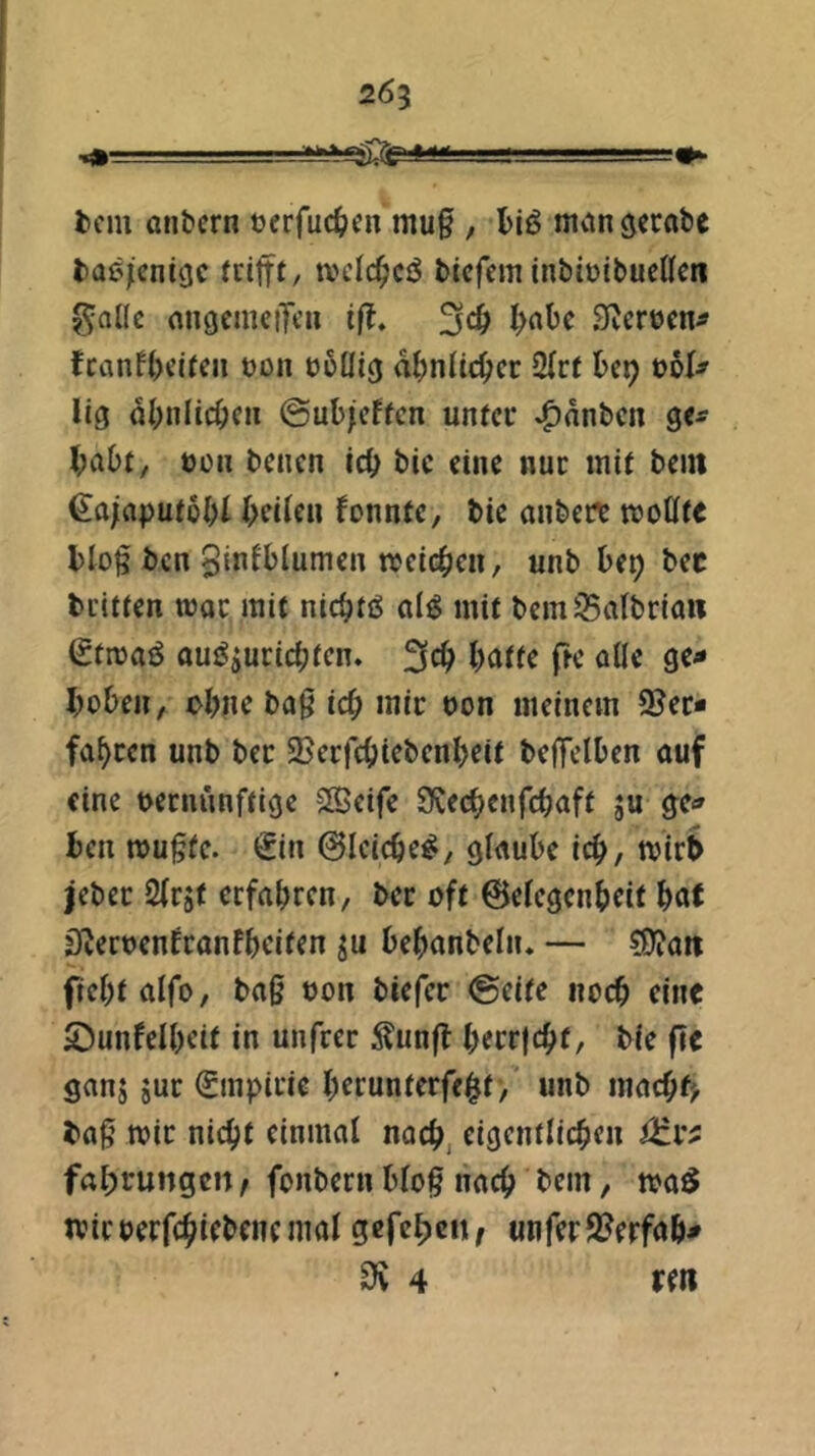 2Ö5 tciii anbcrn t)erfuc^>en mu§ , man^ccabe bae/cnigc frifft/ tvclc^cö tiefem inbioibueCfcn 0ol(c ongcmeiTeu ift, 3c^> l>abe Sveroen^ fcanfi)elieii üon ü5üig dl)nitc^>ec 2(rt tep t>bU lig (jl;nlicöeu @ut/effen unfec *^dnbcn ge^ l;a6t, üüii teilen tic eine nuc mit tein €!a;(ipuioi>l (>ei(en fonntc, tic mite« motfi« l>lo§ ten §initlumen treic^jen, unb h(t) bec ti'iiien wac mit nic^tß <i(g mit bemiBaibriaii etmaö aui^iuric^ten. Htte fre o(Ie ge« 1) obeii, oijne tag ic^ mir t)on meinem 9?er* fahren unt tec 25errc^)iebenl)eit tejfelten auf fine Decniinftige SBeife SCec^enfeijaft ju ge<» ten mugfe. €in 01eicte^/ glaube ict, wirb jebec Siejt eefatren, tec oft ©efegenteit tot SfJecoenfconftciten tebanbeliu — ?0?att fiebtalfo, tag oon tiefer ©eite iioct eine 2) unfen)eit in unfrec ^un(t terr|ctf, tie fle ganj juc 0npüie terunterfe^t, unt maetf^ tag mir nic^t einmal nact, eigentlicten iHr^ fal;rungcn / fontern tfog nact tem, maö tvicoerfc^ietencmal gefcl)cn, unfer2?erfat- 9v 4 rm