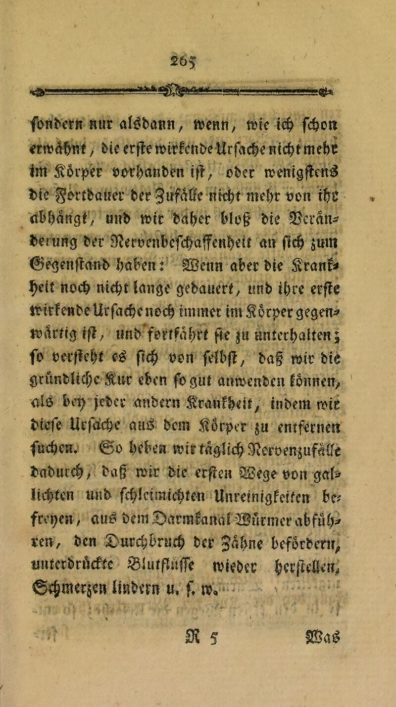  i, > —.ag , r.»4 fonbcrn Rur al^tann, rjcrr, wie l<^> fc^oti / bic erfleroirfenbeUrf«c^>c nic^tmebc Im ^6i'per t)or{)anben ifl, ober toenigffen^ bic ^ortboiicr ber 9Rf'^Öc nk^>t mc()r uon itre öbbangl/ uiib mir bab^r blo§ bic SJeran- bening ber 3^erocnbcfcböffcnb«il o» Sum ©egenftatvb boben: SÖeiin aber bIc Äronf* ^cit noch niebtloiiöc gebauert, unb ibre crfic rrtrfeRbellrfacbcnocb immer im^ßrpergegen^ to^rtig ifl, iinb'fprffabrt pc ju untcrbaltcn; fo oerficbt e^ fte^ oon felbfb, bag wir bic gruntlicbc Äur eben fogut antoenben fbnnen, olö bet) jcbcc anbern Ä'raufbeit/ inbein mir biefe Urfdebe ausS bem Körper ju entfernen fucbcH. ©0 beben wirtaglicbJJieroenjufaifc babureb; baß mir bic erfica SSegeooa g«f& liebten unb febicimiebteu Unreinigfelfen bc^ frepen, nu^ bem 5>armfanal 2öurmer abfiU)^ ren, ben 2>urcbbrucb ber Jdbne bef6rbcru^ unterbrÄefte iBlutfluffe miebec Unbern u, f, m, -