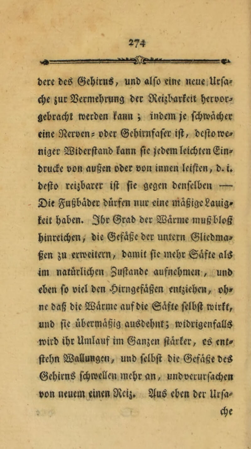 tjccc bciS 0c^irn^7 uni) Älfo eine neue Urfa^ e^e juc SSerme^irung l>ec 9veijl><»rfcit ^rnor^ gebcflc^jl weeben Jöhu ; inbcin je eine Siemens ober ©ebirnfnfer ifl, bcflotre^ nigec 2Bibec(lQnb Jann |1e jtebem Ieic^>fcn Sin» beuefe üon nu§cn ober ton innen leifien, b. ü be(lo reijbarer ifl fie gegen benfelben — ' ©ie ^ugbdbec burfen nuc eine ind§igeSauig» ^eit l^aben. 3bc @rab bec 2Bdrme inugblcg i^inreic^ien / bic 0cfd§e bcc untern 0licbma» §en ju erweitern, bomit fte meljr @dfte oliJ 4m noturlic^cn 5u|^«nbc aufne^men, unb \ eben fo viel ben «^irngefd^en entjieben, ob» ne ba§ bie Sßdcnic aufbie @dfte felbjl tvirft, unb fte ubermdgig au^bebnt; tvibrigenfaü<5 wirb ibt Umlauf im 0anjen fldrfer, cö enf» flebn SBaflungen, unb felbfl bic@cfdgcbe^ 0ebirnö fcbwellen mebr an, unbocrurfacben von neuem einen Uicii» 2fuö eben ber Urfa» cbe