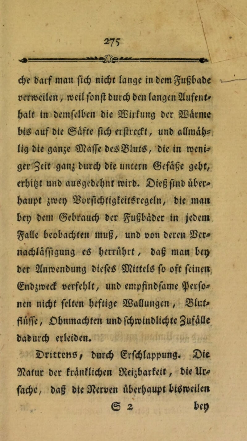 c^e tarf man ftc^> nid)t lange in tcm^u^l'abc üermcilen, mcil fon|! burc^ bcn langen 2(ufcii(^ 5alt in bemfelbcn bie SEirfung bcr SBacnic big auf bie @affe ftd) erftvcdt^ unb affmd^^f lig bie ganje ®?affe be^iBlni^, bie in weni^ ger 5cif t’m’cb l>ic unicrn @efd|ie gefef, erlji^t unb au£<gcbcl)nf wirb. ^Die§fmbül'er^ f>aupt jwep SJorficbfigfeii^rcgeln, bie man bep bem ©ebt'aucb ber ^u§bdber in jebein gaüe bcobac^ifen mu§, unb »on bereu 2Jcc* nac^ldffigung e6 ^etvtü)rt, ba§ man be^ ber 2(nwenbung biefe^ 50jj(eeig fo oft feinen, €nbjwecf üerfeblf, unb emp|inbfame ^erfo^ nen nicbl frlfrn befügf 30aflungcn , 551ut* flnffe, £)bnmacbten unbfc()winbli(^tc 3ufdttc babureb erleiben* J)vittcn0/ bureb Srfebfappung. ^it Statur ber frdnflicben SKe^barfeit, bie Uc-» facbC/ bag bie 0?erben überbnupt bisweilen