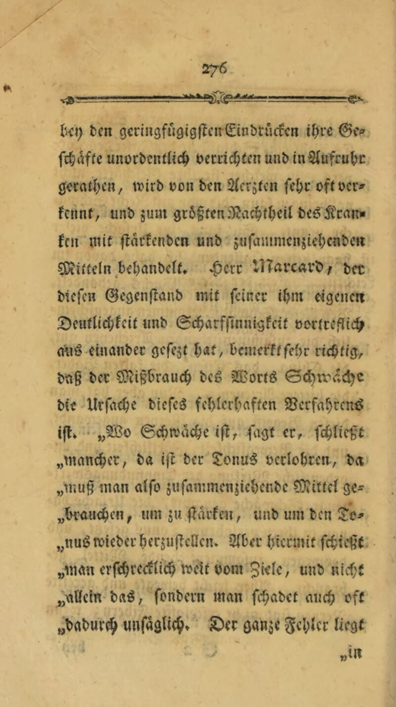 ■'. r ■ .-.■.■■■ ' ■ _gv kl) tcn gcringfugigflcnSinbciKfcn ü)rc @c<» unorbcnfüc^ uecdc^icn unb tnSlufruk gvratkMi/ tvirb Doii b<n Sicrjfcn fek offbcr» fcnnf, unb jum gi:5§fcn:)Jac^fkit bei? ton» fcn mit flarfenbcn unb sufanimcnjieknbc« CKittcIn beknbctf, ^crc lUarcavt»/ bet bicfcH ©cgenflünb mit feiner i^n cigencit :Deuflic^;!cit unb 0d^arf|lnnigfcif ücrtrefiic^ miö einanbec gcfcjt l)At, bemerftfebr richtig, bnß bet ^i^brauc^ beg sa^ortö 0(l)trc;C^c b« Urfa^c biefeö fekerkften Serfakene? ifl* „fS?o ©cba'ac^c ift, fugt cc^ fc^ilicl^t „wanc^ec, ba i)l bec !?onu5 ucclobren, ba „uiu^ man alfo jufammcnjie&cnbc sSJittcl ge- „braud^cn, um ju flarfcii/ unb um ben „nuönjiebcif)erju(Tcnciu 3(Der biennif fcbic^( „man cvfebcecilicb mett tont 5i<ie, unb nicht „oUcin baö, fonbem man fi'habet auch e'ff „babur^ unfaglich» JDec gansc 5el)»cc liegt