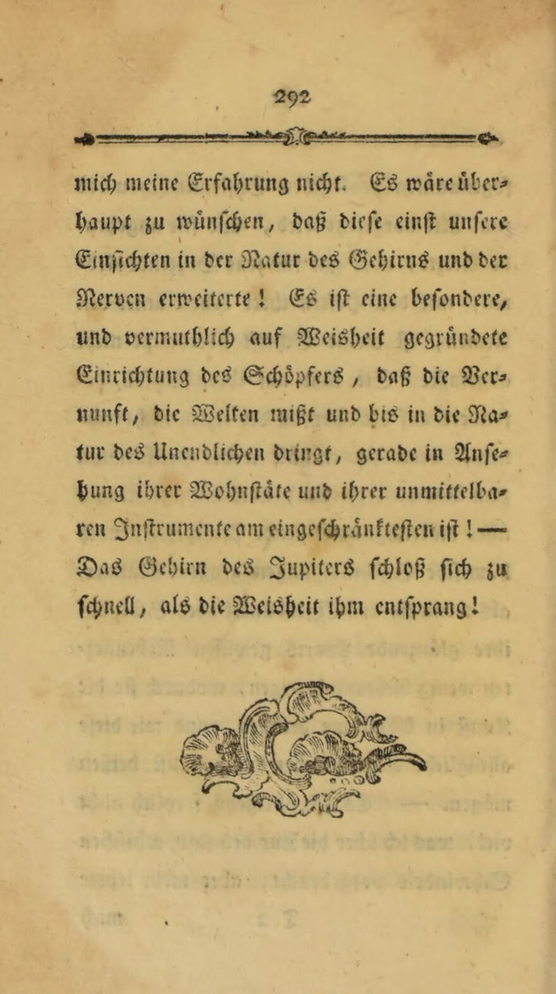 «licO »leinc (gvfal^rung nic^f, tvarciikr;» ()aupt ju ivunfci>en, bag bicfc cinjl: unfccc ( €tnj7rf?tfn tu bcr D^atuc bcö @c()tni^ unb bcc 9^ert)cn crtreifcrte I ifl eine befonbere, tinb ocriniitbltcb auf SßBciöbcit öc^runbctc Sinciebfung betJ ^ebbpfer^ , bug bic iiunff, bic SScIten nit§f unb bie in bic tue bc^ Uncnblicbcn bru’st, gcrabc in 2ln)V bung ibicc 2Bcbnfldfc unb ihrer unmirtclba' reu ^nffrumcnicnmcingcfcbrdnftcflcuitl 1 — 0cbiru bciS ^upitcriS febieü (icb Jii fcbncQ; al$ bic^ciöbcii ibm cnifprangl