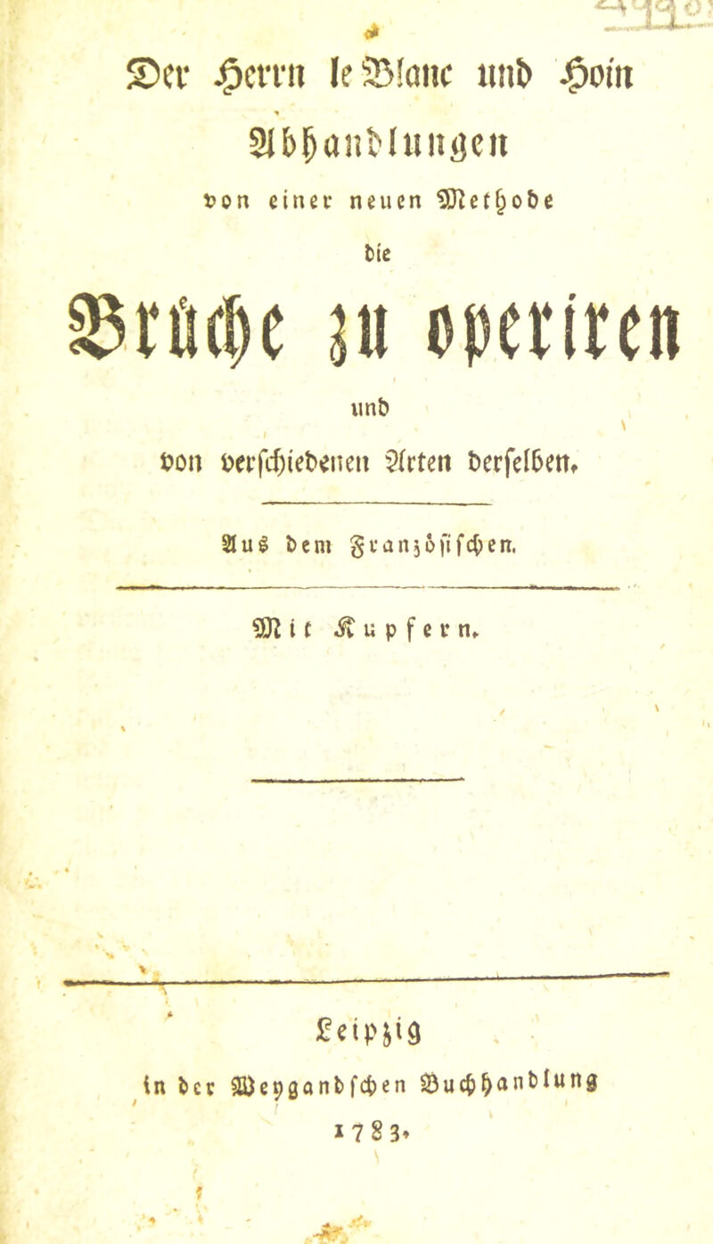 S)ev :^cn‘ii Ie5B!anc tuib ^om aibl^anMuiiacit von einer neuen ^et^o&e lie fördere Ul opeïiren U nt) \ » t?ou t)ei’fd)iet»cnen $(rten Derfelbem 21Uê î)em gvûiijôfifc^en. iÔÎ i f Tupfern. \ .. Seipjia in ^ev ÜÔcçganbfcpen Suc^^nnMnng