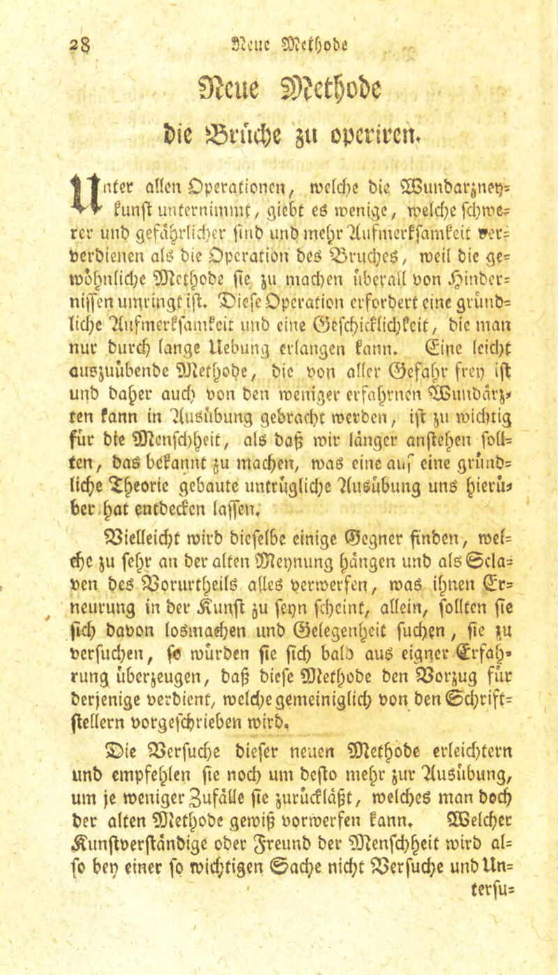 2$ S^ouc Si)îctf;o&e 9îcue 5);et§ok î»ie Sn't(^)e 'su opcriccn. Untec dlcn Operaîioncn, mc(d}c bic ŒSimbargnet): funjlt unfernimmt, giebt eé »nenigc, fcl}n.>e? rer unb gefâ^r!id)er jlnb unb me[;r7{ufmcrffamf‘eit vei'= berbiencn olé bic Operation bcô ^-ôvuciie^ / weil bic gç= it)o^n(id;e îOîctf^obe jîc iu niad)en ûberaU bon .^inbcc: ni)Jen umrinsf i[l, ‘Oicjc Operation erferbert eine 3rùnb= ïid;c 7lnfmerffainfcit unb eine ©Efd)icf(id;Üeit, bic man nue burc^ (ange Hebung erlangen fnnn. Qiinc Ieid}t ûuojuûbenbe'DJîetf^obe, bic Pon o((cr ©efabr frep i(t unb ba^er aud) Pon ben meniger erfahrnen ^uubârjj« ten fann in '^(uéùbung gcbrad)t roerben, ijl: ju midnig fur bte 3SJîcnfd)l^eit, alô ba^ wir langer anjiefpcn foü= ten, baé begannt ju machen, waé eine auf eine grunb= (ic^je î^corie gebaute untrug(id;e 7(uéubung uné ^nerû^ ber.^ot entbeàcn laffen, ?53icUeicbt wirb bicfe(bc einige (Rogner ftnben, we(= ju fc^r an ber alten ®ïepnung (pângen unb a(ô0cla= Peu beô ^orurtlpcilß alleé pcrwerfen, waé if^nen ncurung in ber Âunjî ju fepn fd)cint, allein, feilten fte fid; bopon loémadjen unb ©elegenl^eit fucfjiçn, fie nu Perfuctien, fe würben fie fîcb balb au6 eigner ^rfa^» rung uberjeugen, ba^ biefe àîefl;obe ben ^orjug fur berjenige perbient, weld;egemeiniglid; Pon ben 0d;rift= fieüern porgefebrieben wirb, 2){c ^erfuebe biefer neuen îOîetbobe erleid)tern unb empfehlen fie nod) um bcjlo mebr jur TluSubung, um je weniger Bufâlle jîe jurucfld^t, welcbeé man becb ber olten îDîetbobe gewiß Porwerfen fann» QBelcbet Âunf^perffânbige ober S'i^eunb ber ?[îîenfd)bcit wirb al= (o ben einer fo wichtigen 0ûcbe nic^t föerfuebe unbUn= • (erfu=