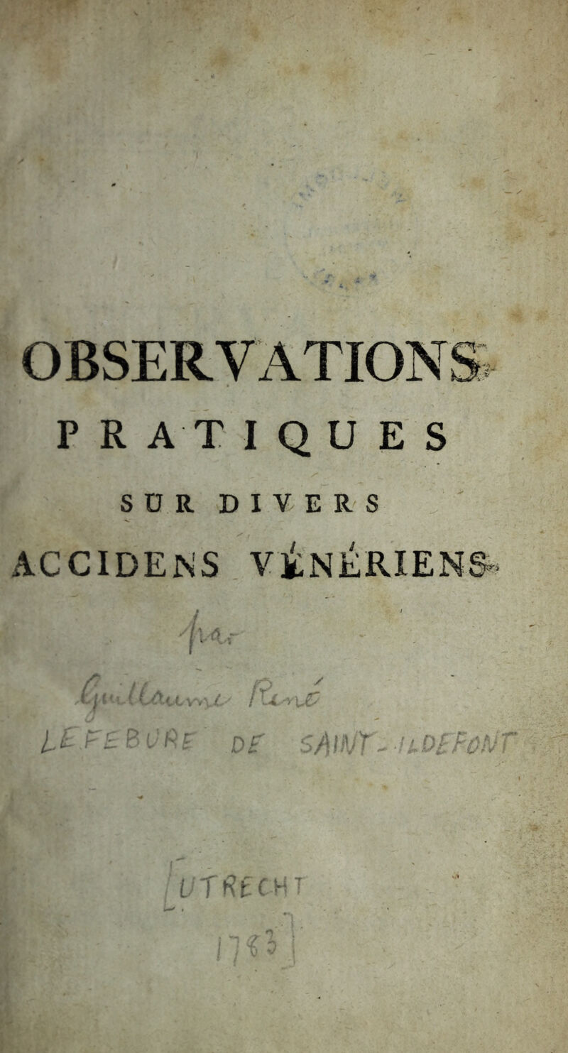 OBSERVATIONS P R AT I Q U E S SÜR DIVERS ACCIDENS VltNÉRIENS-- 'I' ; '■ X- ! ■ ■■X