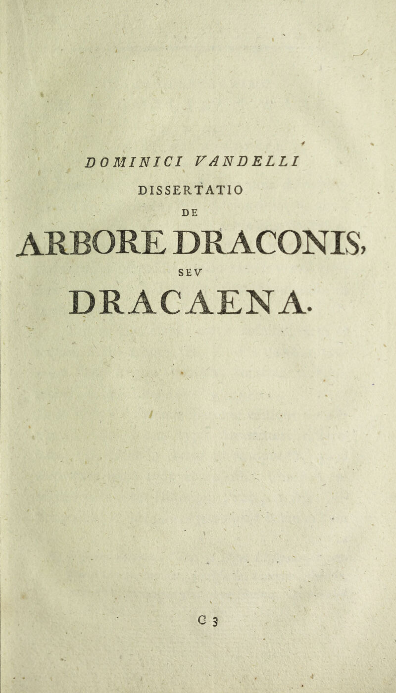 DOMINICI VANDELLI i ■ “ DISSERTATIO • DE ARBORE DRACONIS, SEV DRACAENA.