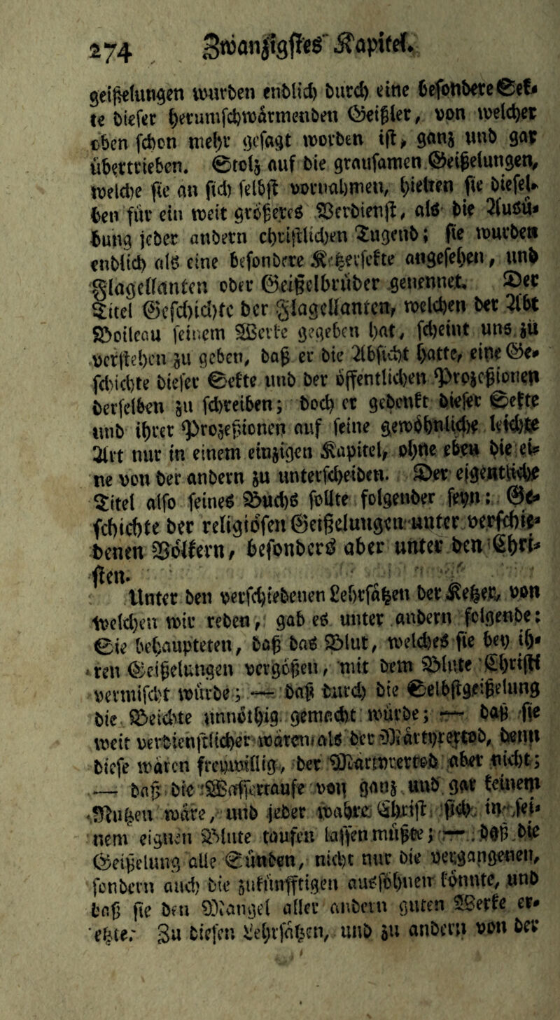 gei|kluni?cn wuröcn fnt»licfe burd) tine befbttbcteßtf« t« bicfec ^evumCcbwärmcnben »on ioeld)et »ben feben nie()i' bcfngt »»ovben tft, ganj unb go» übertrieben. 0tols «uf bie gtoiifomen ©ei^elungen, j»fl(l)c tte an fid) fclbtl »oruabmen, bietien fie bicfel» ben für ein weit grbfercö S3erbien(b, «Id' bie 2(uöu» bung jebet anbetn ebrij^üdjen 'Jugenb; fie würbe» «nbiieb «16 eine befonbete Äf^evfebte «ngefeben, unb glugennntcn ober @ei§clbrübcr ^enennet, ®ec Sitcl @efc()icl)tc ber glageUantcn, welchen ber 3lbt S&oilcau feinem Seite gegeben l)«t, fd)eint uns ju »cr|lel)cn ju geben, b«^ ec bie 2(bfid)t f>atte, eiue@e» fdMcl)te biejer @ette imb ber b(fentlid)en ^rojclioneu bcrfelben 511 febreiben; boeb er gebenft bielet ©efte »mb ibrer sprojefdonen «uf feine gewbbntidje leüb» 3lrt nur in einem einjigen Kapitel, olfUe eben b»e;e> ne von ber anbern ju unterfebeiben. S>et eigeuttwbf ?itel «tfo feined S&ttcbö foUte folgenber fevn; febiebte ber religtdfcn ©etftcluugew uuter uerfd)«» benen SSofferU/ befonberö aber unter bcnißb«’' Unter ben »erfebtebenen £cbrfflbeu betiKebefc »on t»eld)en wir reben, gab ed unter «nbern folgenbe: ©ie bebnupteten, bag bad S&lut, weldjed fie bep ib* ' reu ©cibelungen »ergo^en, mit bem 9Mute SbrifU »ermifdjt würbe ; —. bn^ bur(^ bie ©elbfigeißelung bie ©eidue unnßtbig- gemadit würbe; r— bag fje weit »cvbien|t(id)er*watcn(ftld becilOiartpteftOb, ^Uli biefe waren frei)wtliig<, ber ®flrtJ)i.erwÄ aber nid)t; bag bic iStTfferraufe »wj gatii unb gar bcmetji •S^u^eu weire, mtb feber wahre Sbrild^; in-,fei» nem' eignen a^iite taufen laffenmfigwj r-.beP-bic Öeigelung «Ile ©ünben, niept nur bie pergapgenen, jonbevn and) bie sufünfftigen audfbbneir tonnte, unb bfiß fie ben 93iangel aller «nbevn guten Serfe er. e^te,' 3u biefen Üebtfnt^cn, unb iu anberu »on bev