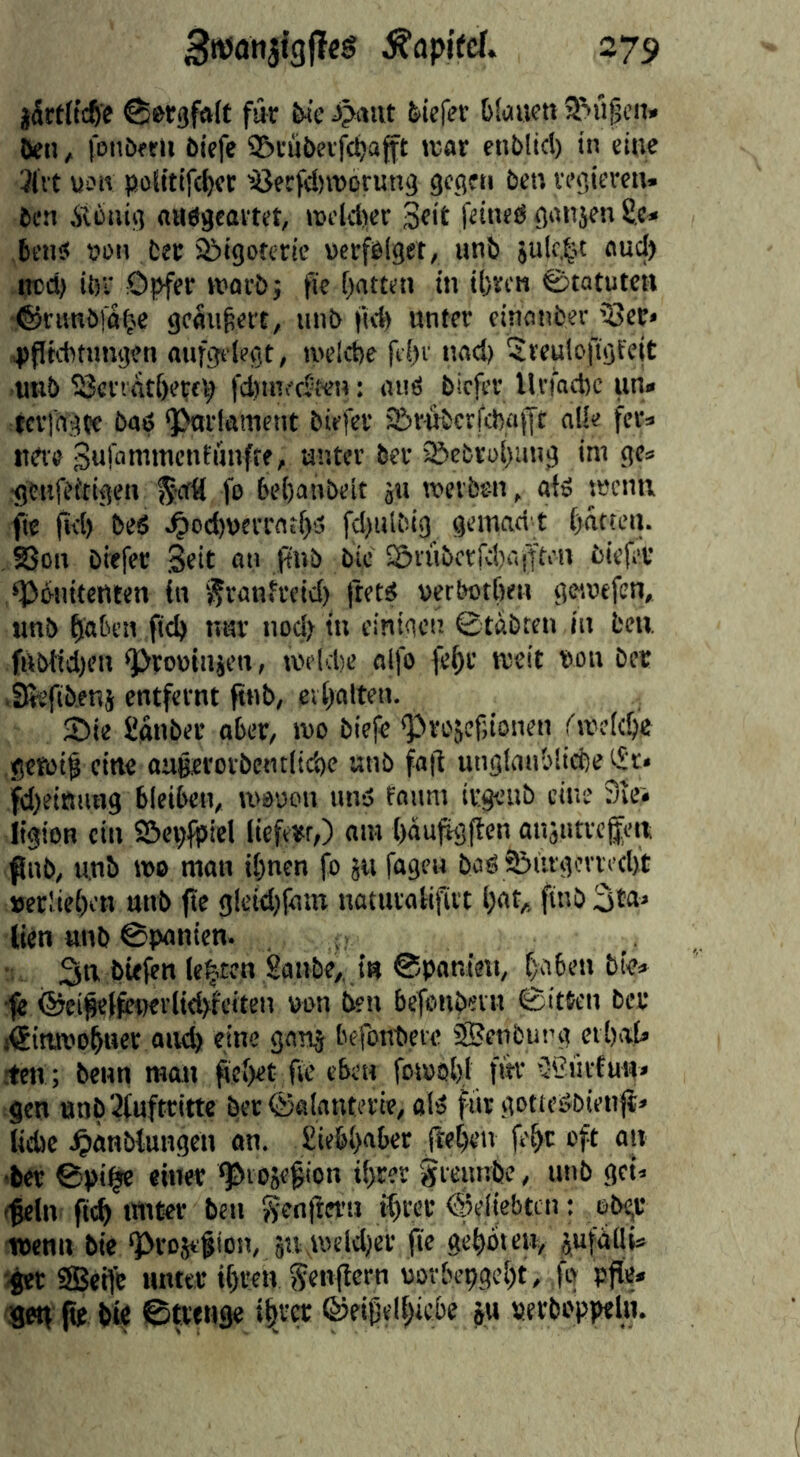 jdrtltc^e fir &<e feicfev Oldiicti Öen, fonbeeii öiefe 9£)cuöeifc^afft rear enblici) in eine 3lit uoiv poltttfc^cr 'i3ecfd)reorun3 gcqeti ben tei’tercu. ben Äionii] aiidgcartet, reeldier 3«it Rined {janjen Se« Öen? ubii ber S&igoferic ucrfblget, unb 5ulc,^^t nuci) ircd) itii Opfer reorb j fie flatten in ibrrn ©tatutea •®rivnbfa^>e geäußert, unb firb unter cinatiber iScr» pfIKttnngen aufgelegt, tvelcbe ftl)r nod) Sreuloftgfeit unb S3cnatf)erfp fd)infdnen: auö biefer llnacbc un» tcrfngce baö ‘J^rlament biefer 5&rtibcrfc!)af[t nUe fer» uere Bufannncntnnffe, unter ber s&ebroljang ini ge» •genfeitigen §at( fo bebanbeit ju reerben, afö recim fte fid) beö ■^od)uerratl)‘j fd)ulbig gemad't batten. , SSon biefer Seit an ftnb bie £5rnbcrfd)iV(|ti'iv biefer d^biutetlten in '^ranfreid) ftet3 verbotCten gereefen, unb tiaben fid) nav nod) in einigen ©tabten in beu. frtbtidjcii gOrootnien, reeldie alfo febr reeit uon ber .SReftbenj entfernt ftub, evt)atten. Sie fianber aber, reo biefe Sve'jcfiionen freelcbe gereif ein« auRerorbentiicbe unb fa|l unglanbliebe t£r« fi)eitt!in9 bleiben, reauon nn5 fnnm irgeiib cine 9iei ligiOB ein Scpfpiel liefert,) am baufigfl'en anautrefere ßnö, unb reo man il)nen fo ju fagen baö 2!>utgcn^’d)t »erücben unb fte gleid)fam naturalifirt bat,, finb 3*«' lien unb ©panicn. . 3a biefen le^-ten gaube,. ia ©panieit, babea bie* ■fe i5jei^l^)erlid>fetteii oon bea bcfeabevn ©itten ber i€iareobaer aiub eine gan^ befotibere ©enbung erbab .-ten; benn man ^ebet fie ebea foreob.l fiu' '3'3üvfuu» gen anb3(uftrittc ber ©ölanterie, alö für gotteSbienft» lidie ^»anbtungca an. £ie6b<'ber ftebeu febt eft uu 'öer ©pi^ einer gbvosegion ibrer grennbe, unb get^ (fein ficb unter bcti genileru ibcer ©eliebten: obgc wenn bic ‘Prostfion, ju^weldjer fte «ebbte», jufüUb ifet ®eife untet ibrea genflern uorbepgebt, fg pfle* geti jte bt« ©tttnge ibra ©eifelbicbe ju »erbi'ppeln.