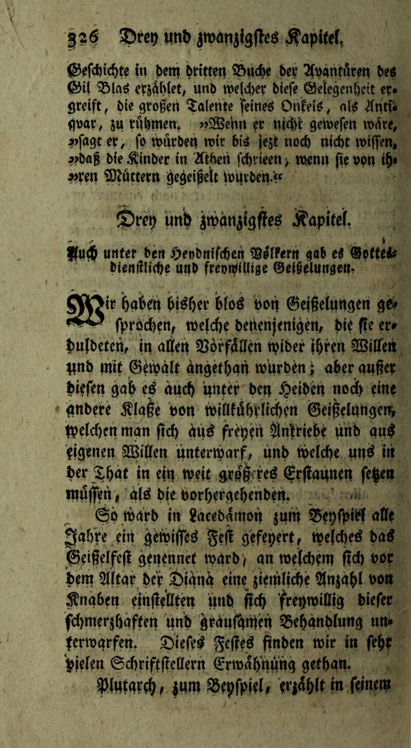 1?^ ©re^ Hn^ ÄapUcf, @(ffc6ic^t? tu ^cni btitteti S&wd)« bey JfttäntÖMn beö ®ii ^Insf er}&l>tet, unb »e|dKt; btcfe ®etege«f)cit ep. greift^ bie großen Talente teineö Ohfeis, n(« Äntf* flogr, }u röbrnen. >»2Behrt er hjdbt ge\»efen nx^re, ?>fagt er, fp Mrbeit wjr bii jejt no^ ntcbt rotten, »baß bleÄmbec tn Ätbctt fcbvieen^ ».enn fteppn ib* a>ren tOiüttern ^eßeißelt »»Uvben.« ^rep iiitb jtpati^tgfteö ^apitcf, - ... » 9ii(b unter ben j£)eobnir(beit ISlIPern gab ci btenf{Ii(pe unb freotpUItge ©efßelungeUT bi^^er bfoö pon ^cjgeiungen fprbd)en, »plcfie bettenjentgen, bit f|e er» pujbetert, in alten 2jprf4llen tpiber ibren ®ilfett ^inb mit ©ewälf dngefban würben i aber anßer blefen gab ti äudb unter ben .Reiben nodp eine Pnbere ^Igie bon willfilbHi^ett @e||elntigetii tpelcpen man ftd) äit^ frepen ^nfViebt unb gu^ eigenen SBiCen unterwarf, ünb wetcpe un^ iit ber ipat |n ein »»?it Srflannen feleu luiilfen i älel bie borpergepenben. » (^ö warb in Xdceblnwn jum ^epfplbf aße 0aöre ein g^wiffe^ ^eß gefepert, weidieö ba^ ^ei§erfe(l genPnuei W4rb> gn weifcben? ftd) bot iem 5(Ifgr pep ^ianif eine jlemlicße ^njapl bon Ängben einfießten unb ftcp ‘frepwißig biefer fepmerjfigften unb ^rduf^nfen SSepunblung un» jfcrwgrfen. Siefei^ gcffed finben wir in fept Vielen ©cbriftßeßern ^rwabhüng gefbgn* ^(tttgrtb, |um ^epfpiel» eriüblt in fejnent