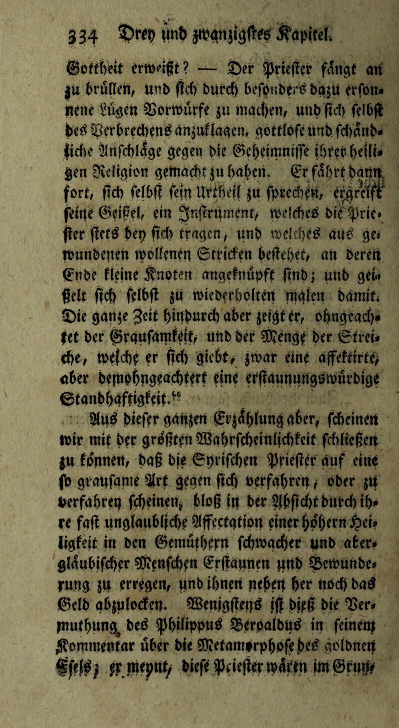 ©oWfeeit crwoift? — ©er ^rieftet f(5tigf an ju brötlm, Unt> f!c{) burc^ befbitberf^ baju erfon« liene öligen SSortburfe ju matten, unb^d) felbjl bef5 sgrr^reeben^ anjuflaacn, ^ottfofe unb fdlanb« liebe ^nfcbl4ge gegen ble ©cbeimniffe ibrer b«i(i* gen Sieiigion getnaebt ju babeti. ^r fahrt bating fort, ficb fefbfl feittUribeii ju fpred)t«, e^grci]^* feilte ©eifel, ein 3«f^rument, njeicbed biTitrie* fier ffetö bep ftd) tragen, unb todebed and ge» lounbenen wollenen Striefen beffebeb uti bereit €nbe flejne knoten angefnupft ftnbj unb gei« gelt geb felbfi jti wieberbolten nigicn bamit, ©ie gauje ^eit bittb«rcb aber jeigter, obugeaci)» ttt ber ^raufantflif^ unbber SJJenge ber Strei* d)e, tprfeb? er gd) giebte jwar eine affeftirte> aber be|tipb|igeacbterf eine erfiaunuiigstpurbige ©tanbbgffigfeif.^- 3luö bieftr ganjen Sr|^bf«ng aber, fdieinert wir mit ber gr^gten^Babrffbeinllcbfcit fdilicgeti {u fo'nnen, ba§ bje Sprifeben Krieger auf eine (b graiifanie a(rf gegen ftef) Perfabren t ober jii Perfabren fd)einen, bloß in ber 2Jbgcl)tburcbib» re faß iinglaMblicbf fJlffectallon einer b^bern^ei» ligfeit in ben ©emutberrt febtogeber unb aber» glaubifcber «Uienfcben ©rfiannen finb SBetPunbe» rung JU erregen, unb ibnen neben ber nod) bad ©elb abjuloden- 9Benigßei}d fff: bjeß bie QSer« piutbunc^ bed igbdippud SBerpalbud in feineni ^onunentar über bie SKetaniOrpbofe be^ golbnert ffefd; fFjnepni^ biefe ^tiejier tp^Wn int @r«ne