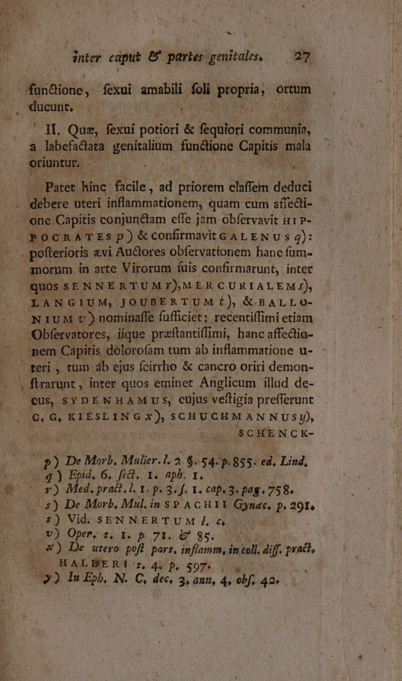 wi J inier caput &amp;' paries genitales, — gom A ' II. Que. fexui potiori &amp; fequiori corii, Li JA TS EU SCHENCK- A 2?) De Morb, Mulier. 1. 2. $. 54. P 855. id. Lind, y) Med. pract, n Ip 3. f. 1. cap. 3. pag . 758. -$) De Morb. Mul. in SP ACHII Gynec. «291 V) Oper; t. X. p. 71. d? 85. B ALÉERI!Y'z 44D. S97. on