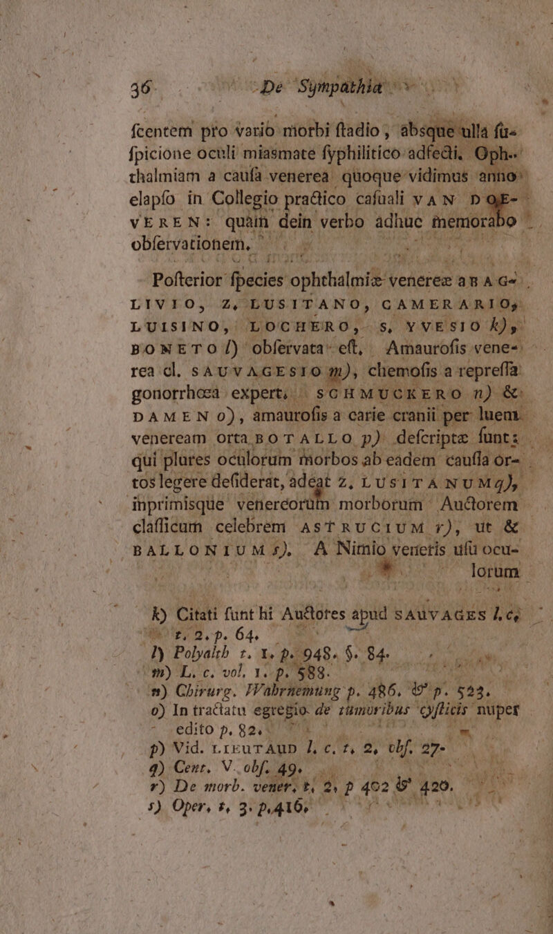 fcentem pro vario miorbi (tadio ; -ebsdi | fpicione oculi miasmate fyphilitico. ad edi, | r elapfo in Collegio pra&amp;ico cafuali v A N wu obfervationem, namo f - bm a 434-2545 JPafteriót: kon ophetalgilie venerez TTTS LIVIO, Z, LUSITANO, CAMERARIOy, oU LOCHERO, S, YVESIO Dr rea cl. SAU VAGESIO 9m), cliemofis a repreffa: iüprimisque venercorüfn morborum ^ Auctorem. BALLO N IUM p» A Nimio verietis. ufü ocu- pw » lorum. : v ; Nr T '2, i 64. | &amp; ly olyait f, I, * 948. $ T.  A /A s) ».. E. er T p ra d. ont d ;BHRÁMTTS m) Chirurg. JVabrnemung p. P 49 p. $53. 0) In tractatu egregio- de timiribur oitieis uper edito p. 82.9 1 ^ p) Vid. .reuTrAUD LE. 2 uf me q) Ceur,. V. obf. 49. $) Oper, £, 3. p.416; UN A  — d y M Me Tu, € RR TRUT a e SNC em Y c.t —