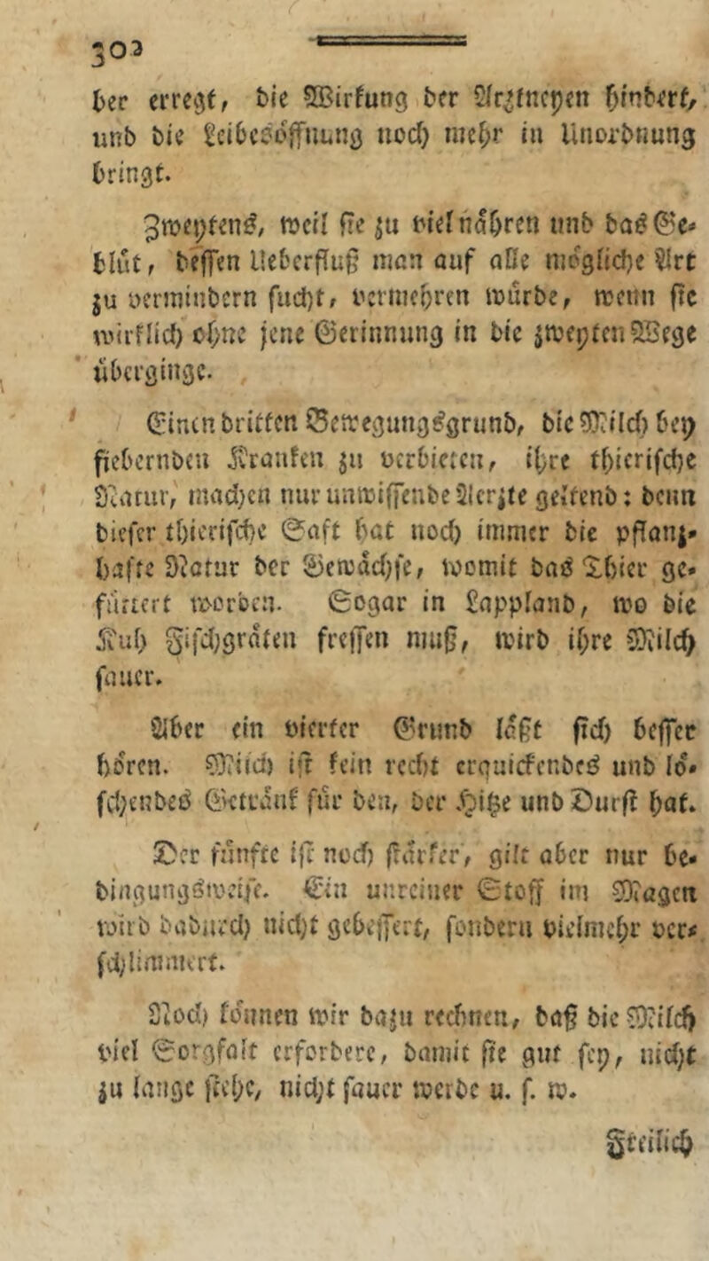 303 - '  ' ter eiTCiJf, &ie SBirfung fc'cr 2fr>!ncpm iinb bii Icibceojftiunö iiocf) mc^r in Unorbnung bringt. 3njcj;t«n^/ weil fte i>ufnabren tinb ba^ Ge- blüt f beffen llebcrfluß man auf aDe nicgiicbe $Irt ju uerminbern fuept, ucriuebren iuurbe, trenn ftc tvirflid) or;nc jene ©erinnung in bic itreptenOSege ’ überginge. ' ©inen britfen SSetrcgung^grunb, bic ?Kilc() bep fiicbcrnbcu Traufen jn rcrbicrcn, i()re ti;icrifd)c Satriir,' mad)cn nuruntriffenbcSIcrite geltenb; ben« biefer tbierifebe 0aft bat iiod) immer bie pfTanj» bafre üictur ber ©cnjdcbfe, womit hnölbier ge- fi'irtcrt trerben. 6ogar in £appianb, wo bie 5iub gifdjgrdten frejfen mu0, trirb ihre Cüiilc^ fa ucr. Sibec ein Pierfer ©runb (eßf fidj beffee bdren. ?3iiid) iit fein recht erquiefenbeö unb Id* fcl;£nbeö ©ktrdnf für ben, ber unböurff bat. 2>cr fjinftc ijc neef) (fdrfer, gilt aber nur be* bingungöireife. €iu unreiner 0to^ im 3)iagctt wirb babiu'cl) nict)t gebcjyert, fonberu pieimcl;r rer#. fcl;lininu'rf. Siod) füimen wir baju rechnen, ba§ bic59cilcfj piel ©orgfalt erforberc, bmuit jie gut fcp, liiert JU lange j7e(;c, nicl;t faucr werbe u. f. w. freilich